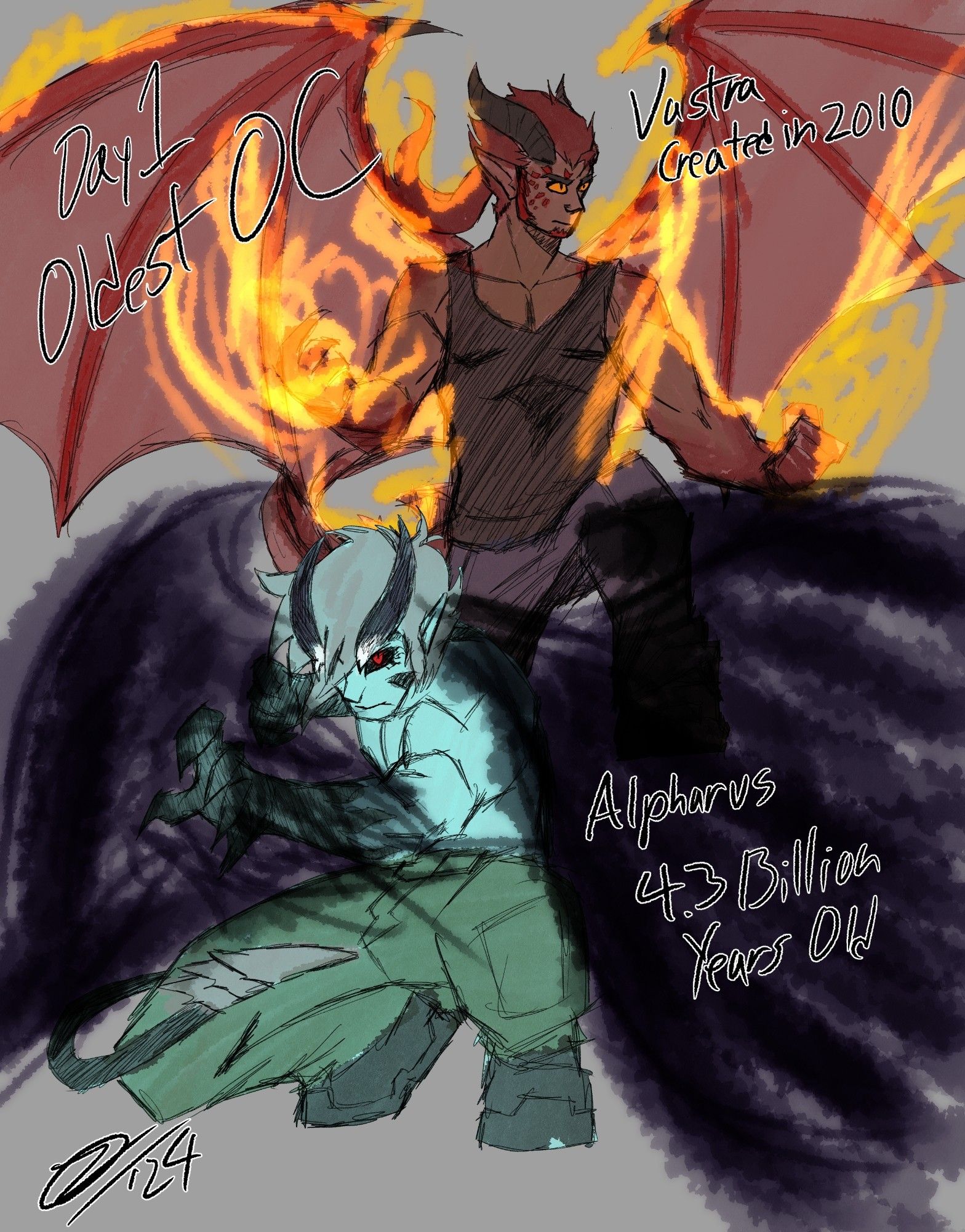 Two original characters that fit the day 1 prompt of Oldest OC. 

The red dragon, Vastra, in his human form with his wings, horns, claws, and tail sprouted and alight with flame, stands in the back, looking off to the side as if eyeing an unseen opponent. 

In the foreground, the demon King of Winter, Alpharus, crouches. He has pale blue skin and silver hair, curved horns that grow from his brow ridge that start off white and turn black. His sclera of his eyes are black while the iris is red. A spiked tail wraps around him while one clawed hand is extended more forward than the other. Shadows sheath his hands and more of that same darkness flows from his back, almost taking the shape of wings.

Notes written in the space next to the characters read:

"Day 1, Oldest OC" 

"Vastra, Created in 2010" 

"Alpharus, 4.3 Billion Years Old"