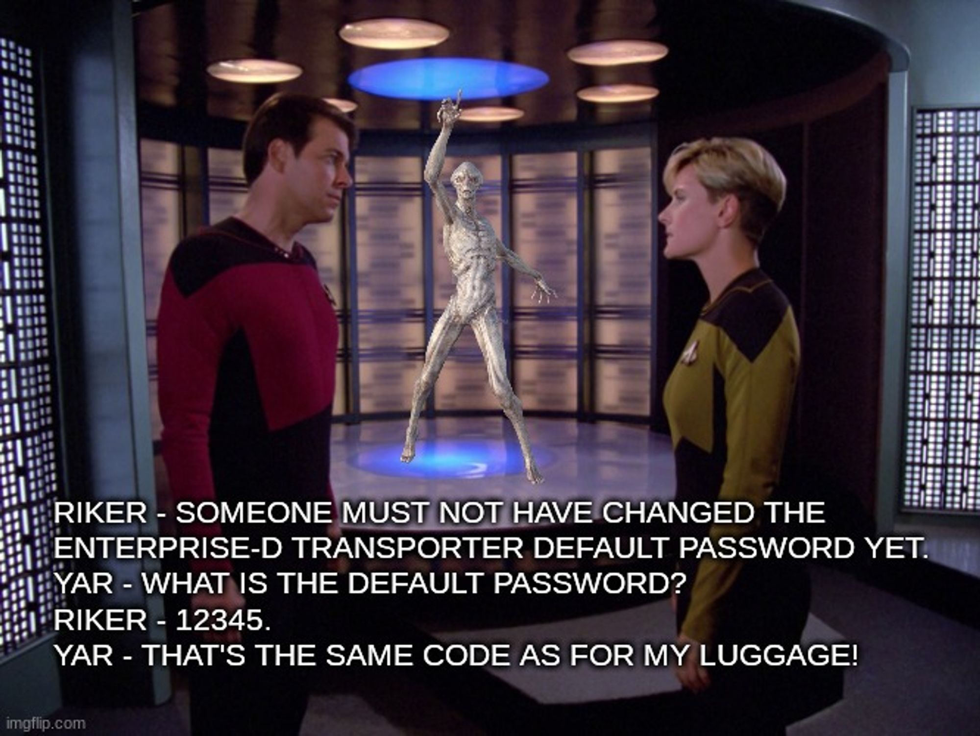 Riker - someone must not have changed the 
enterprise-d transporter default password yet.
Yar - what is the default password?
Riker - 12345.
Yar - that's the same code as for my luggage!