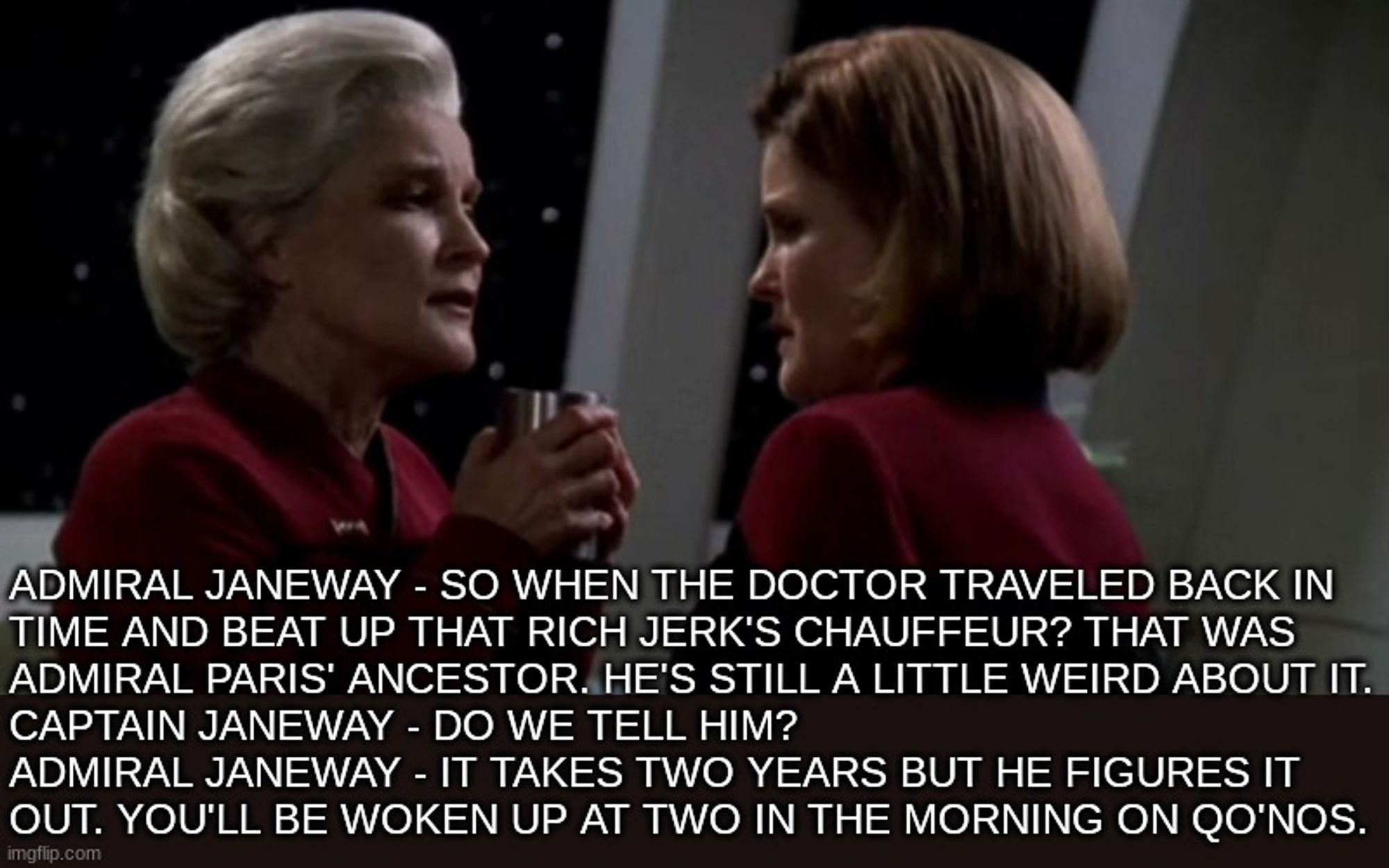 Admiral Janeway - So when the doctor traveled back in 
time and beat up that rich jerk's chauffeur? That was 
admiral paris' ancestor. He's still a little weird about it.
Captain Janeway - Do we tell him? 
Admiral Janeway - It takes two years but he figures it
out. you'll be woken up at two in the morning on Qo'nos.