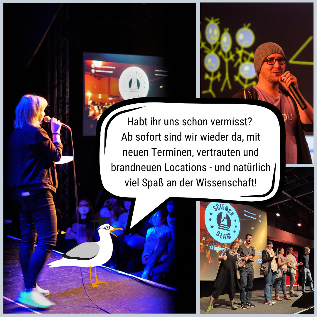 Drei in silber gerahmte Fotos: Eine Science-Slam-Moderatorin auf der Bühne, ein Science Slammer mit Mikrofon vor einer bunten Folie seiner Präsentation und eine Gruppe von Science Slammer*innen am Rand einer Bühne mit dem Science-Slam-Logo im Hintergrund. Neben der Moderatorin steht die Science-Slam-Möwe und sagt „Habt ihr uns schon vermisst? Ab sofort sind wir wieder da, mit neuen Terminen, brandneuen Locations – und natürlich viel Spaß an der Wissenschaft!