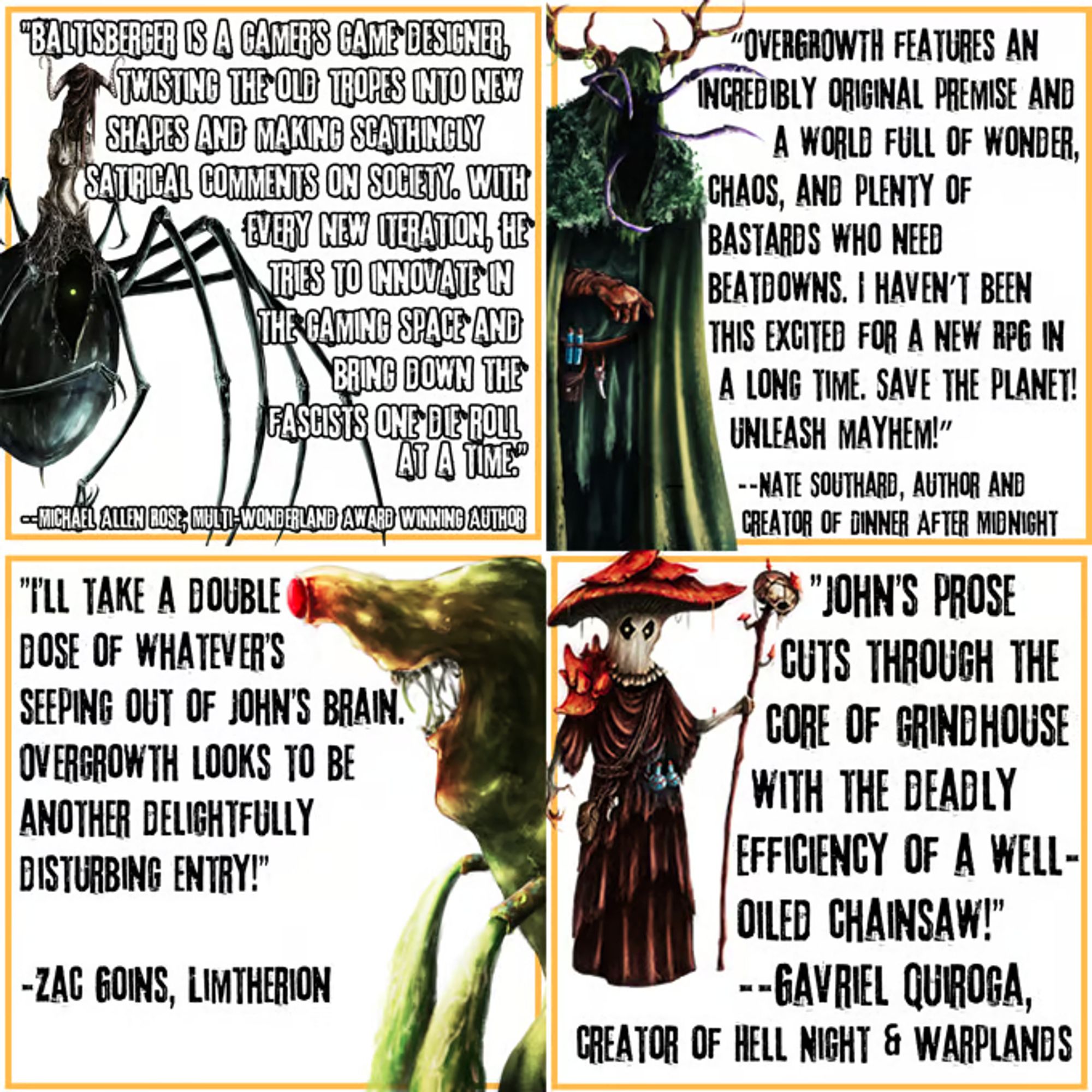 Art card featuring praise for Overgrowth from Gavriel Quiroga, Nate Southard, Zac Goins, and Michael Allen Rose. Sample: "Overgrowth features an incredibly original premise and a world full of wonder, chaos, and plenty of bastards who need beatdowns. I haven't been this excited for a new RPG in a long time. Save the planet, unleash mayhem!" - Nate Southard