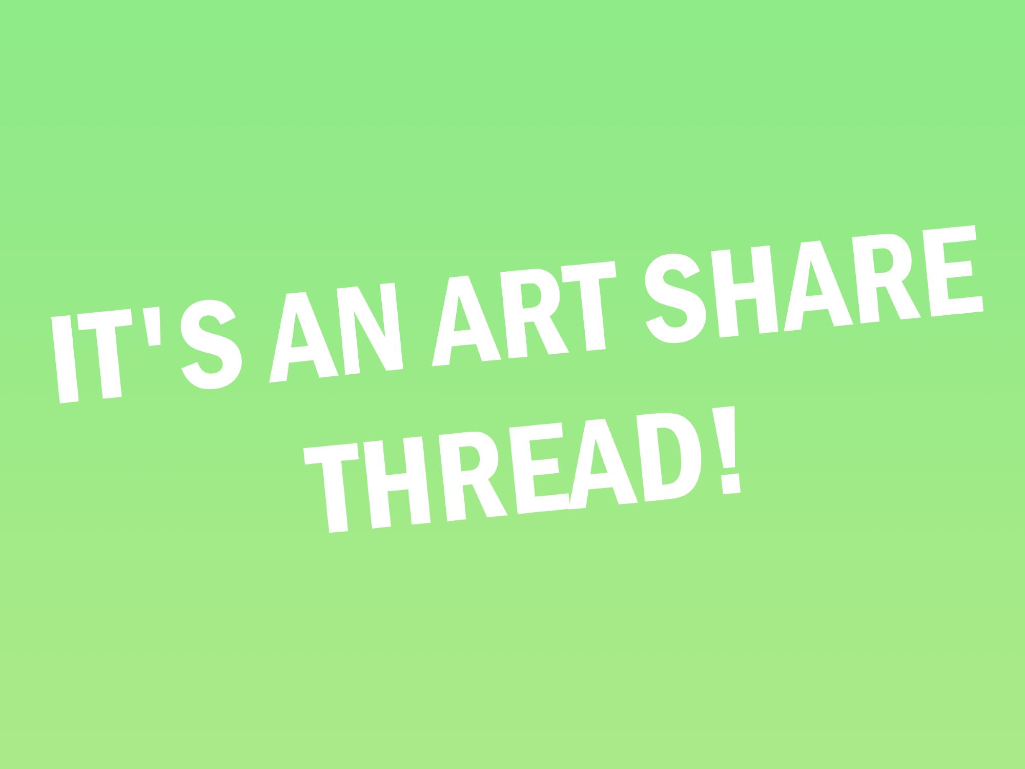 White text on a green background that reads: "IT'S AN ART SHARE THREAD!"