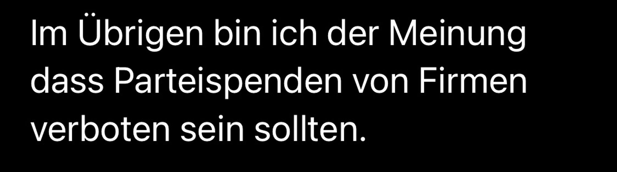 Im Übrigen bin ich der Meinung dass Parteispenden von Firmen verboten sein sollten.