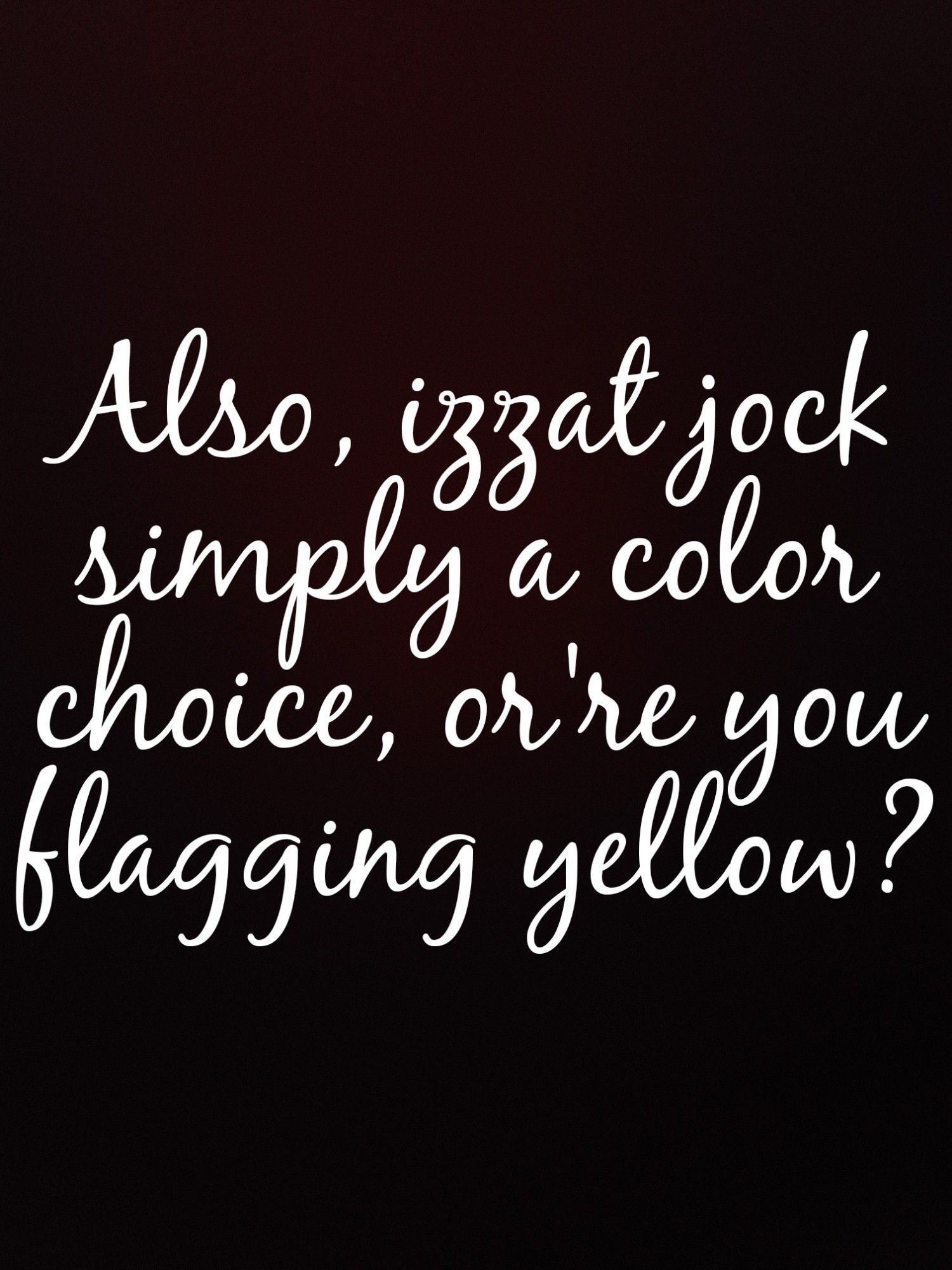 A gradient red and black background, overlaid with white text that reads, "Also, izzat jock simply a color choice, or're you flagging yellow?"