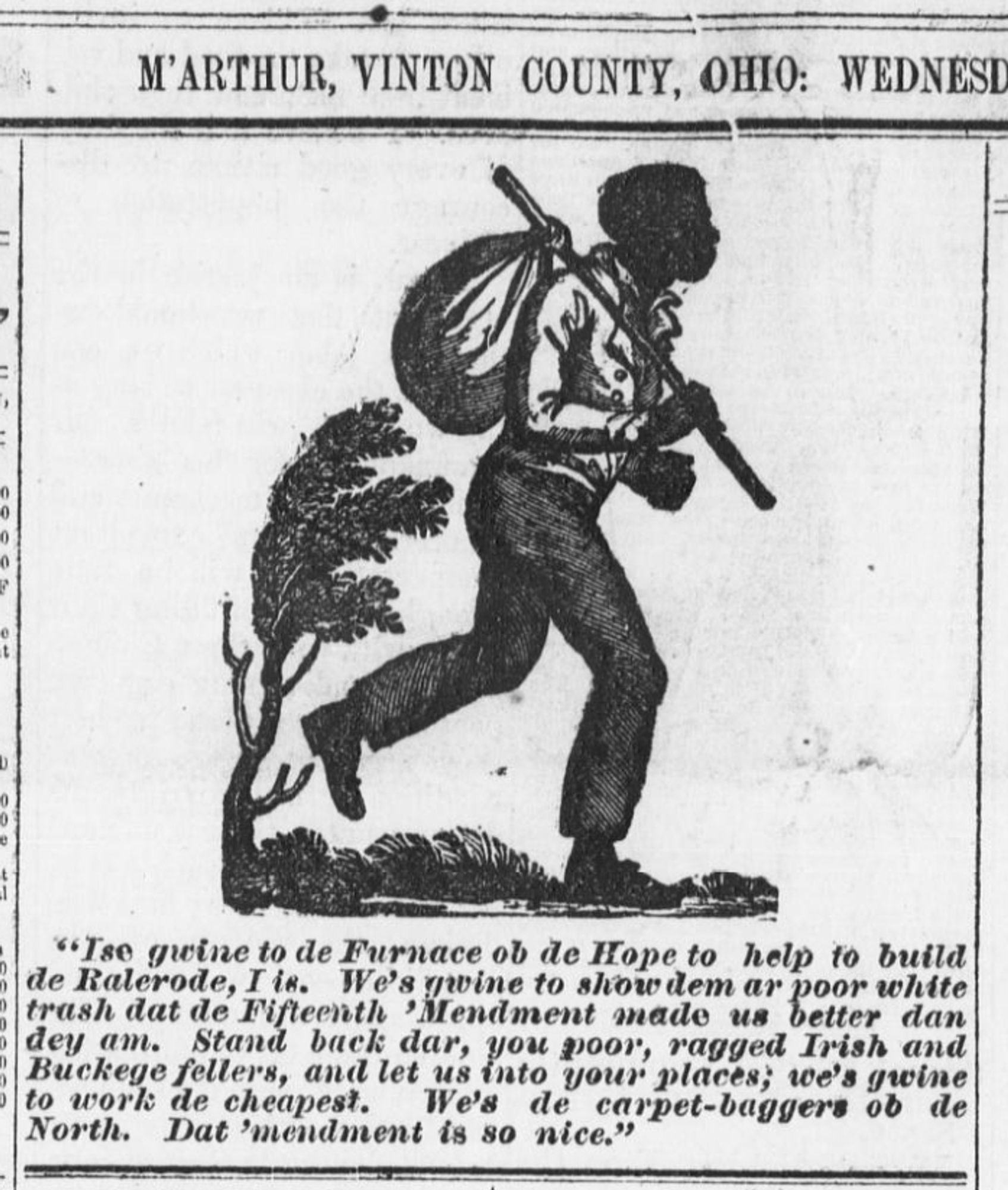 Image from an 1870 Ohio newspaper.  The image, showing a black man, was used before the Civil War to illustrate enslavers' ads for fugitives from slavery. The text, written in dialect, says among other things, "de Fifteenth 'Mendment made us better dan dey am" and "We's de carpet-baggers ob de North."

https://chroniclingamerica.loc.gov/lccn/sn86079037/1870-07-13/ed-1/seq-1/