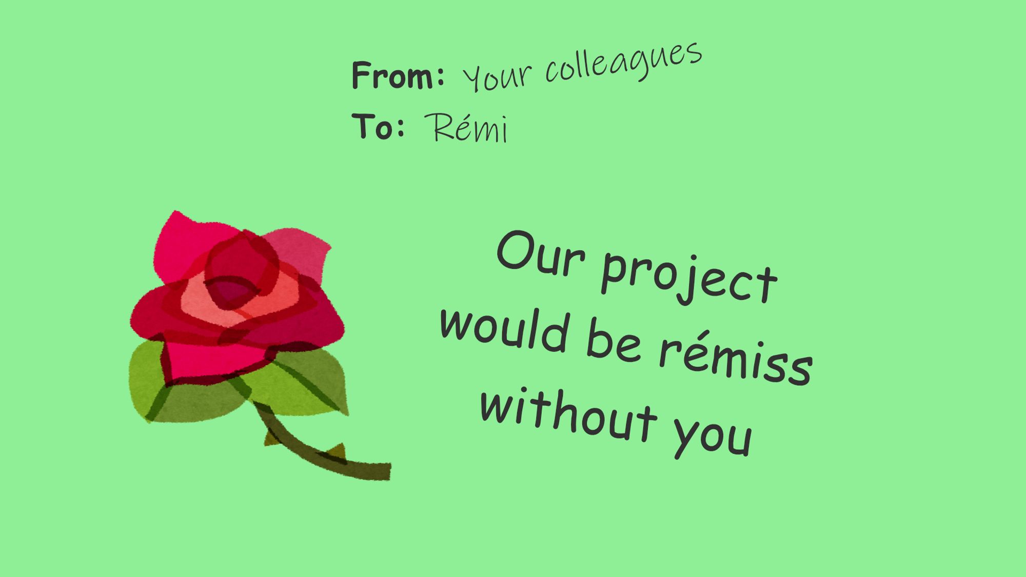 Our project would be remiss without you [swapped the e for an é]

From: your colleagues
To: Rémi

[a rose on the card]