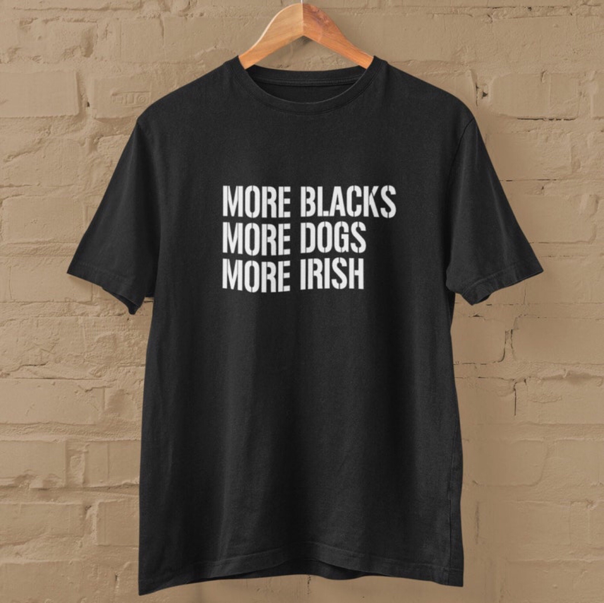 Image of T-shirt which reads:
More Blacks
More Dogs
More Irish