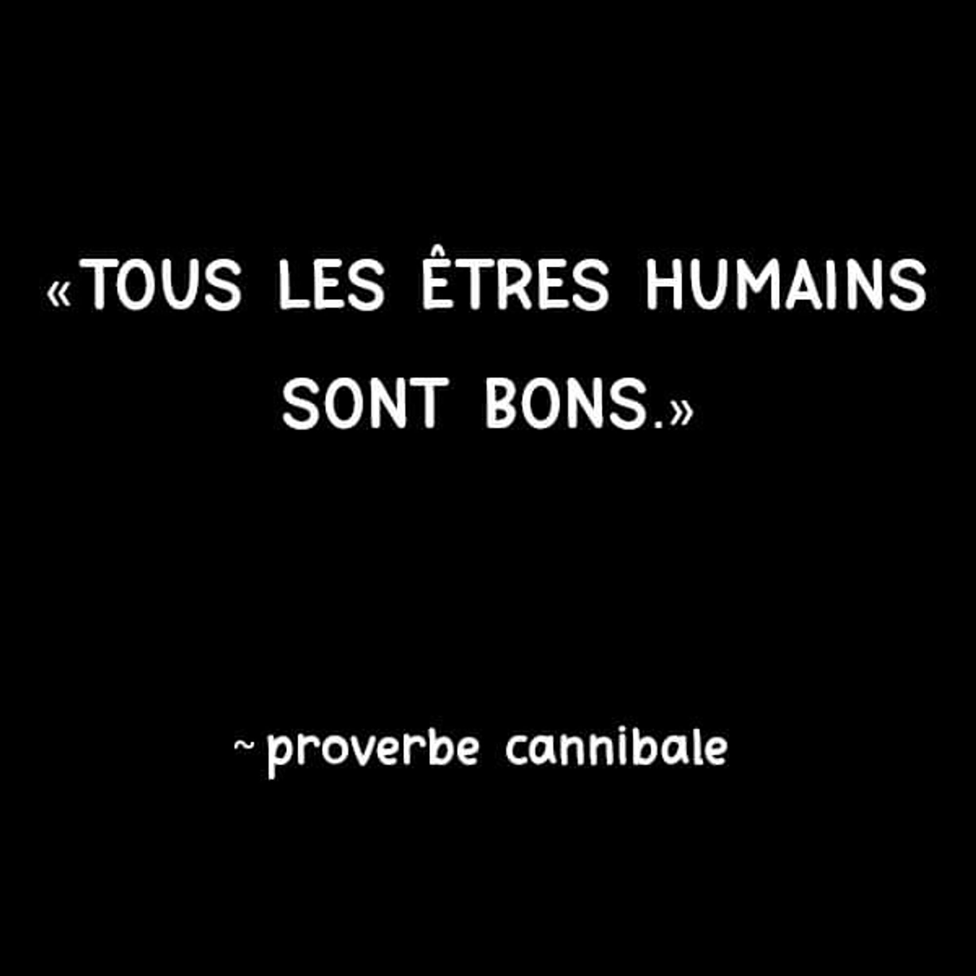 "Tous les êtres humains sont bons" -Proverbe cannibale