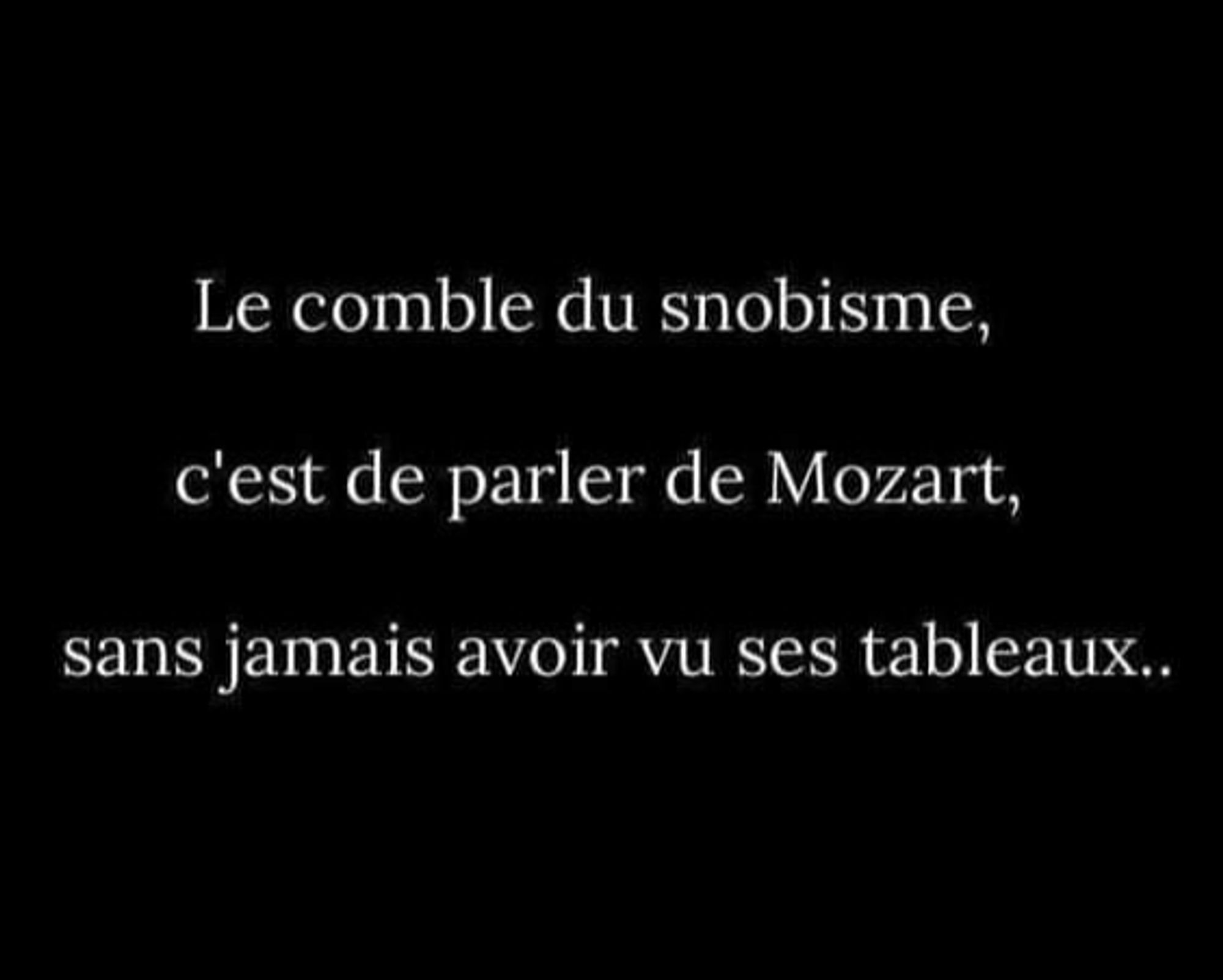 Le comble du snobisme c'est de parler de Mozart, sans jamais avoir vu ses tableaux