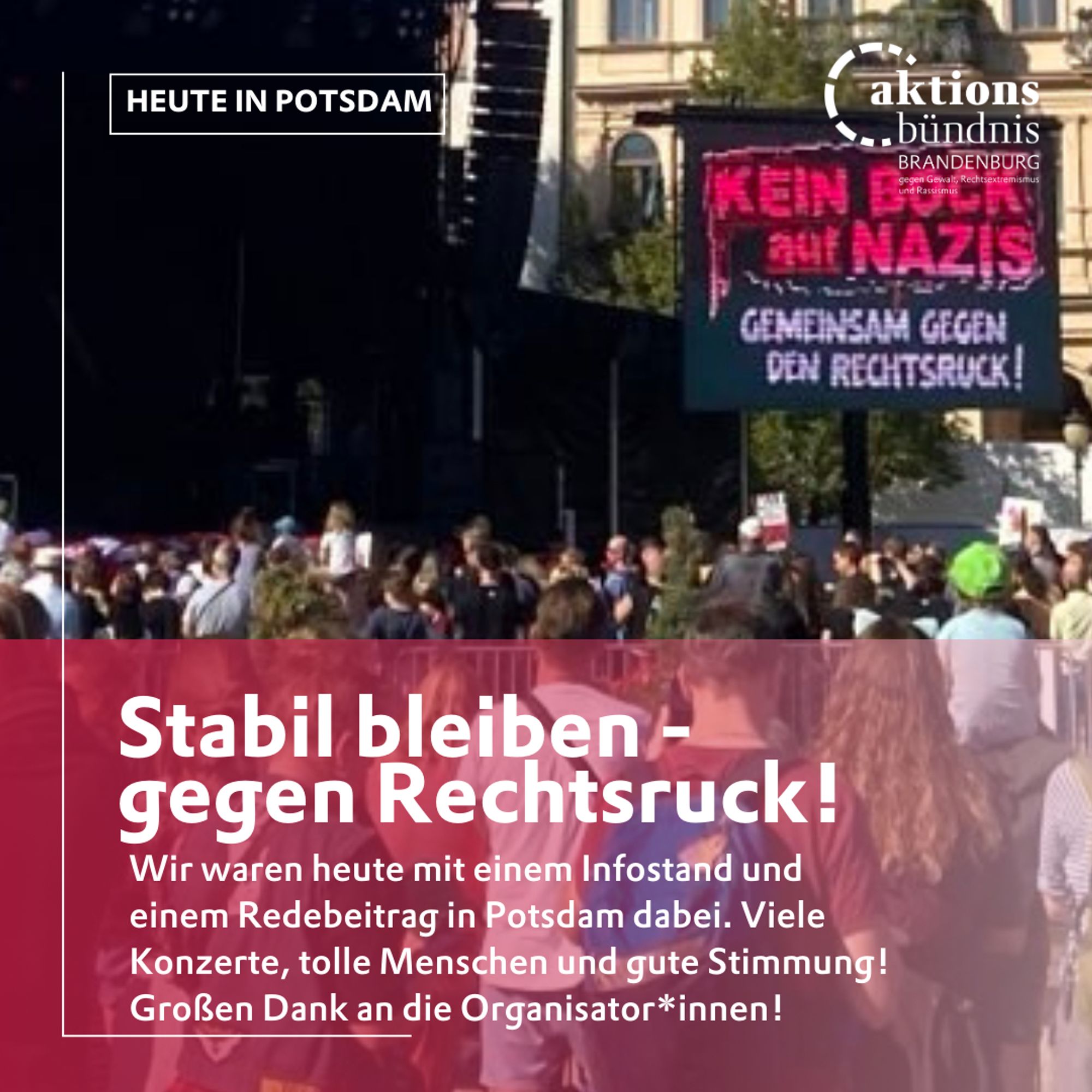 Stabil bleiben - gegen Rechtsruck! Wir waren heute mit einem Infostand und einem Redebeitrag in Potsdam dabei. Viele Konzerte, tolle Menschen und gute Stimmung!
Großen Dank an die Organisator*innen!

Im Hintergrund: Ein Foto der Kundgebung: "Kein Bock auf Nazis - Gemeinsam gegen den Rechtsruck!"