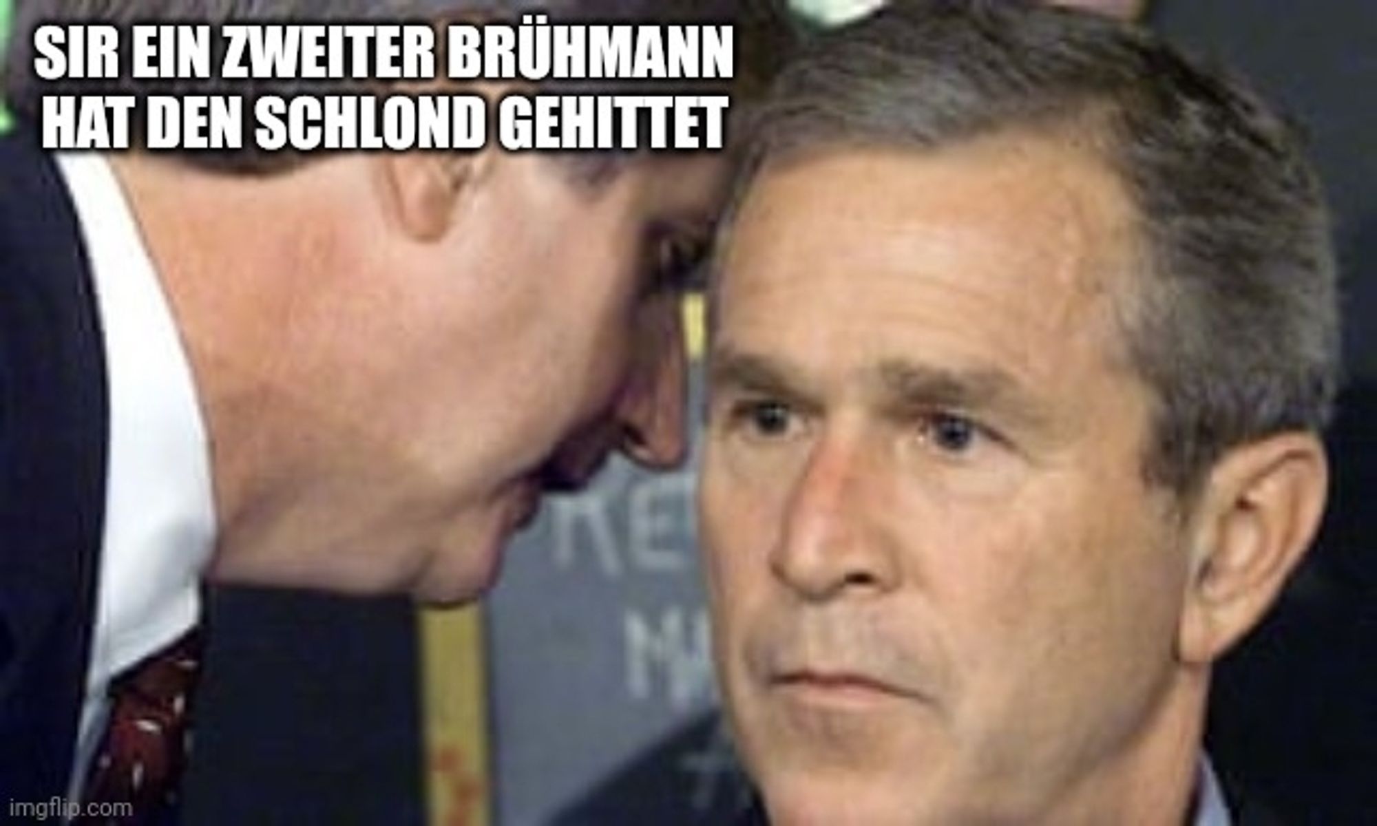 George W Bush 9/11 Meme. 

Caption: Sir ein zweiter Brühmann hat den Schlond gehittet