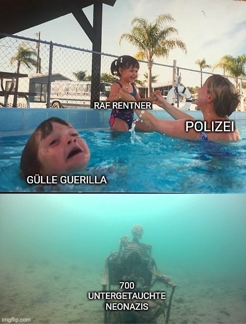 Meme, Frau hält Kind im Pool nach oben, im Vordergrund ein weiteres Kind kurz vorm ertrinken, darunter ein Skelett unter Wasser.

Frau: Polizei
Kind 1: RAF Rentner
Kind 2: Gülle Guerilla
Skelett: 700 untergetauchte Neonazis