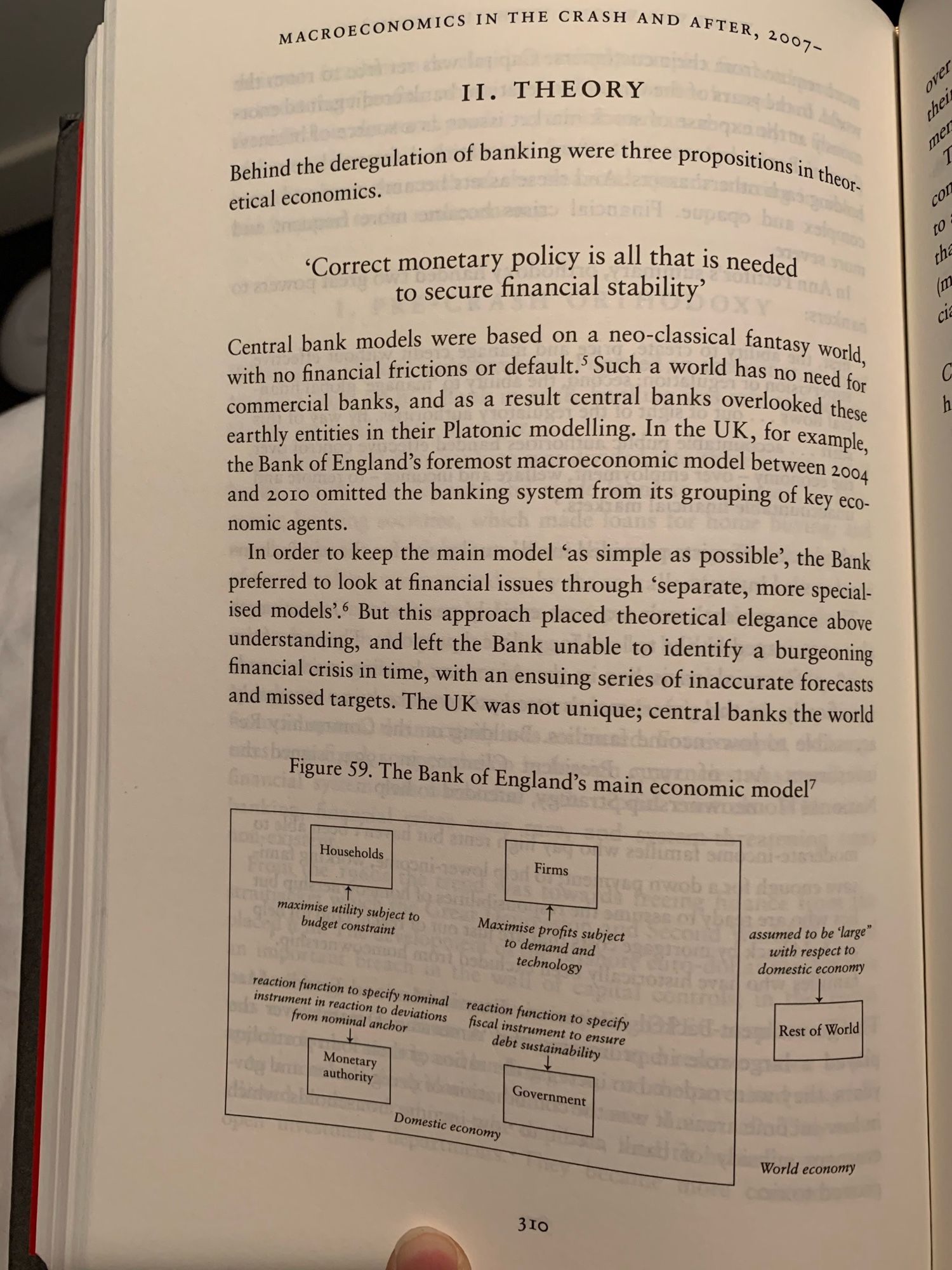 “In order to keep the main model 'as simple as possible', the Bank preferred to look at financial issues through 'separate, more special-ised models. But this approach placed theoretical elegance above understanding, and left the Bank unable to identify a burgeoning financial crisis in time, with an ensuing series of inaccurate forecasts and missed targets. The UK was not unique; central banks the world”