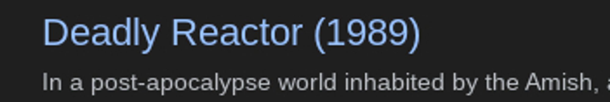 "Deadly Reactor (1989)
In a post-apocalypse world inhabited by the Amish, "