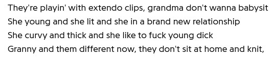 part of the lyrics to E-40's "Pickin Up What I'm Puttin Down":

"They're playin' with extendo clips, grandma don't wanna babysit
She young and she lit and she in a brand new relationship
She curvy and thick and she like to fuck young dick
Granny and them different now, they don't sit at home and knit"