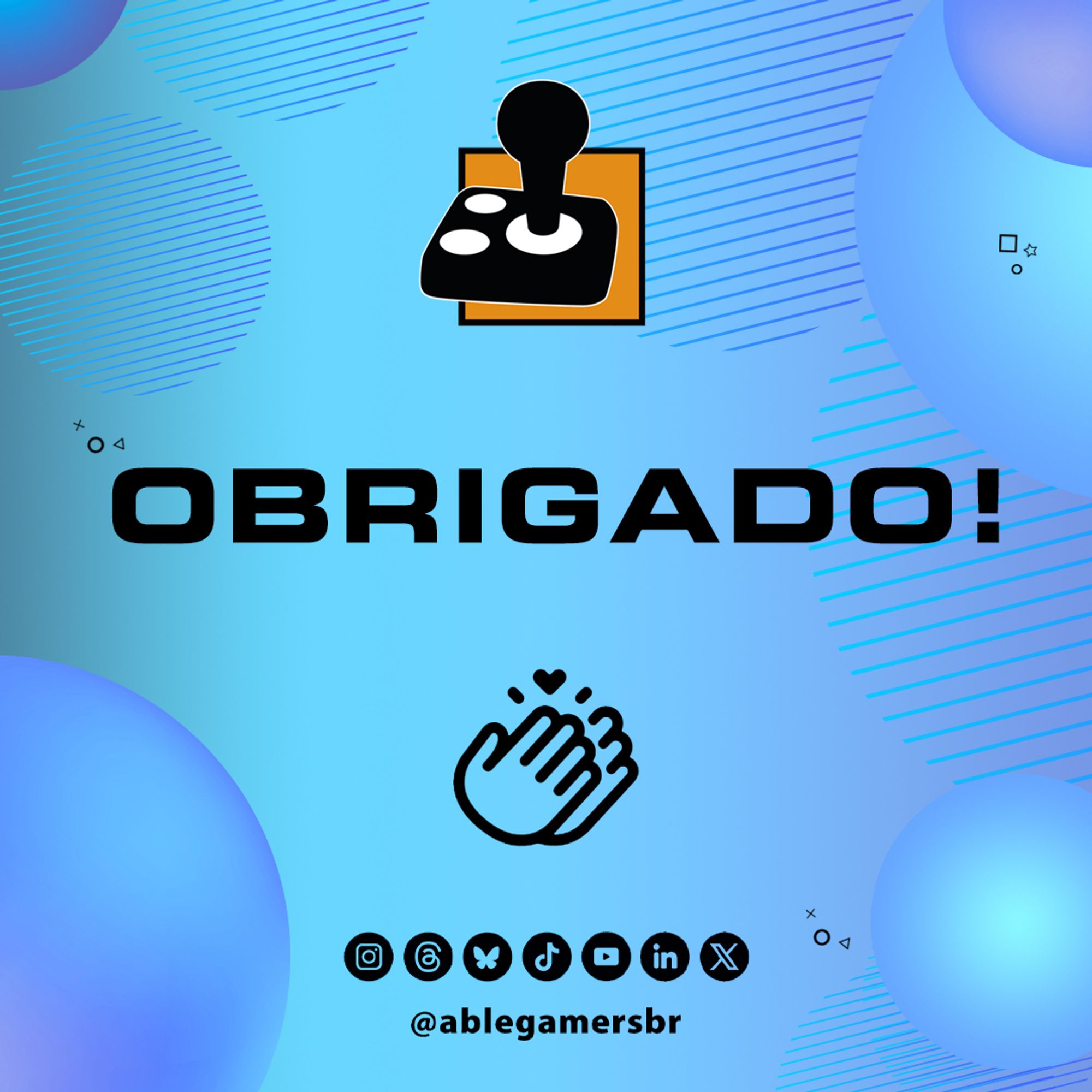 Imagem quadrada de agradecimento do oitavo evento AbleGamers Brasil. Fundo em tons de azul e degradê azul para lilás. No fundo, esferas com degradês em tons de azul. Ao centro no alto, o símbolo da AbleGamers em formato de joystick, abaixo dele na cor preta o texto OBRIGADO! Abaixo ainda centralizado a ilustração de duas mãos juntas e um coração. Abaixo de tudo no rodapé, os ícones na cor preta das redes sociais Instagram, Threads, Bluesky, TikTok, Youtube, Linkedin e Twitter. Abaixo deles @ablegamersbr