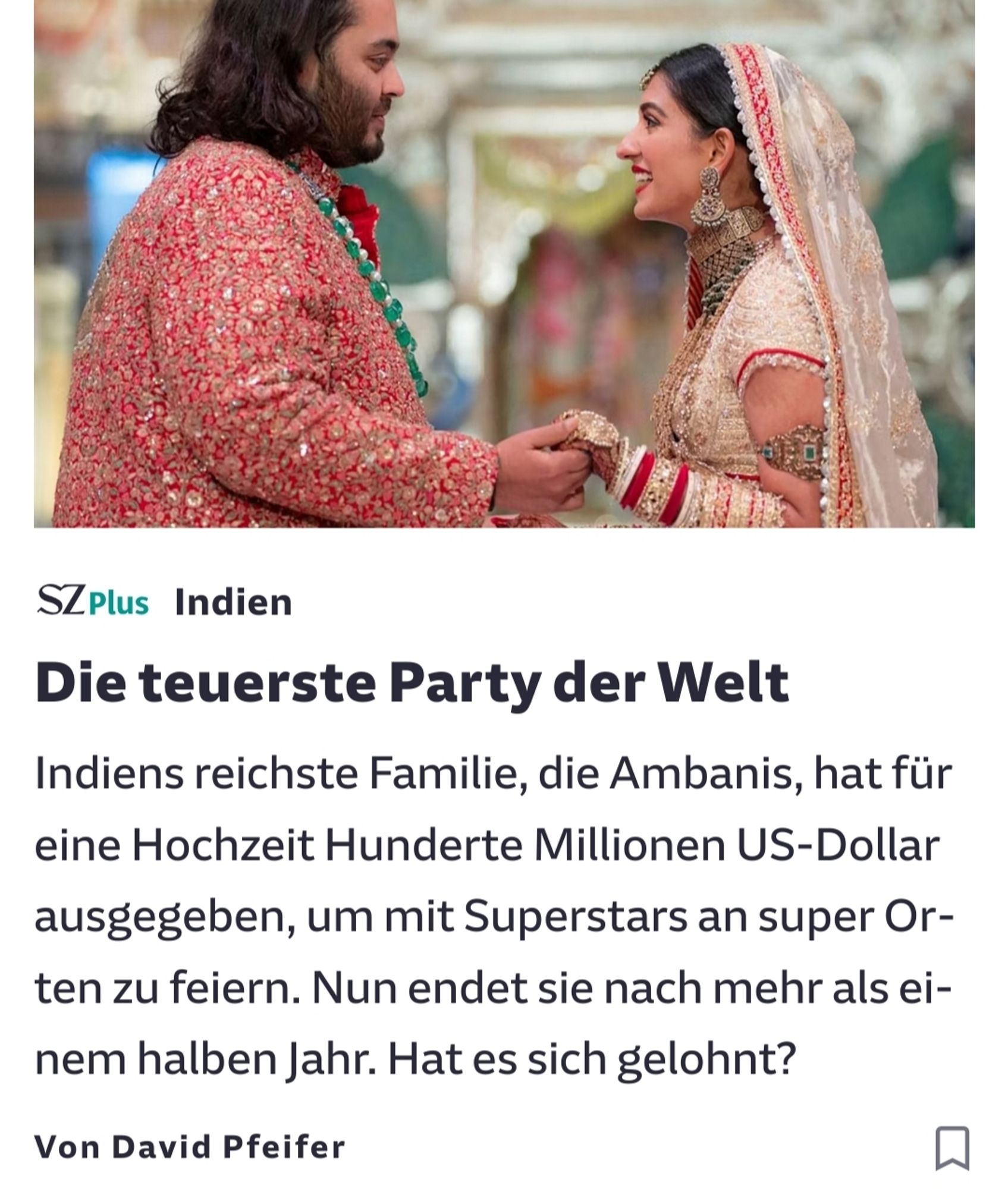 SZ Artikel Vorschau
Indien: Die teuerste Party der Welt
Indiens reichste Familie, die Ambanis, hat für eine Hochzeit Hunderte Millionen US-Dollar ausgegeben, um mit Superstars an super Orten zu feiern. Nun endet sie nach mehr als einem halben Jahr. Hat es sich gelohnt?

Von David Pfeifer