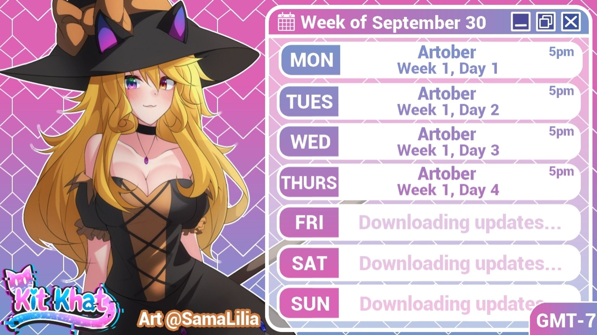 Kit Khat's stream schedule for the week of September 30th:

Monday- Artober, Week 1 Day 1
Tuesday- Artober, Week 1 Day 2
Wednesday- Artober, Week 1 Day 3
Thursday- Artober, Week 1 Day 4