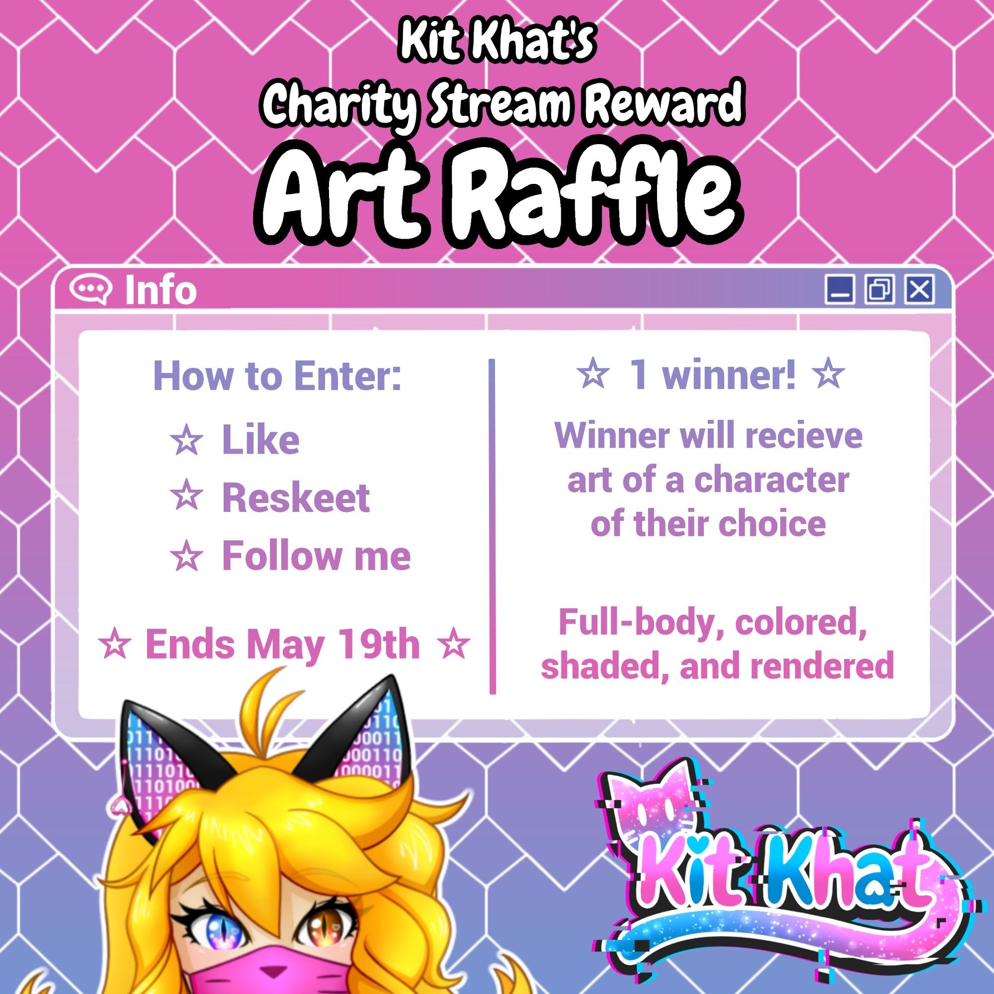 Kit Khat's 
Charity Stream Reward
Art Raffle

How to enter:
☆ Like
☆ Reskeet
☆ Follow me

☆ Ends May 19th ☆

☆ 1 winner! ☆
Winner will recieve art of a character of their choice
Full-body, colored, shaded, and rendered