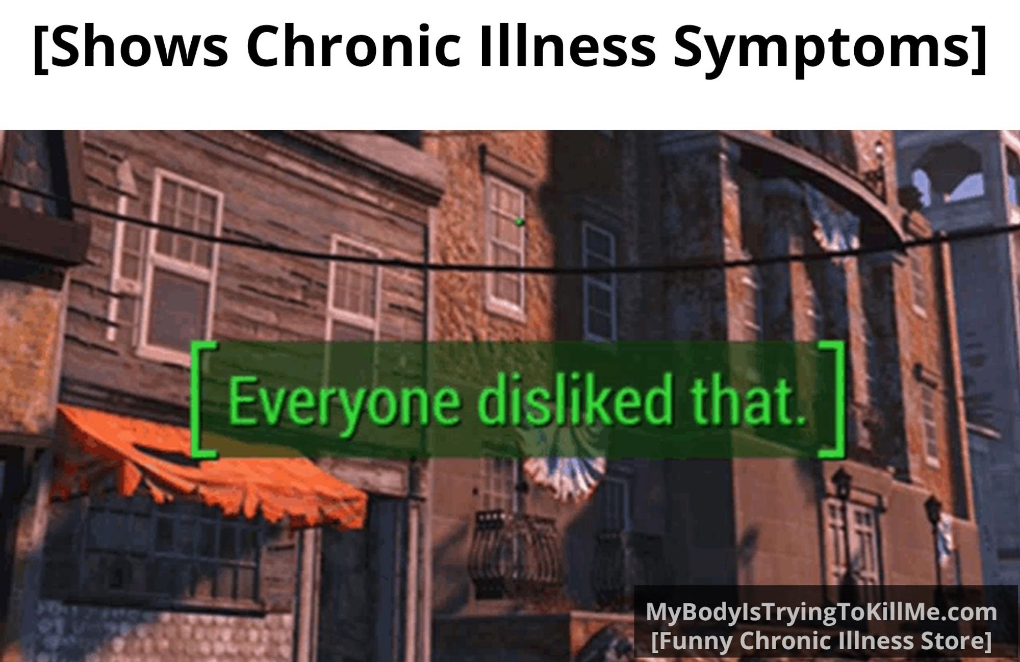 [Shows Chronic Illness Symptoms]

[pic from a video game] [everyone disliked that.]