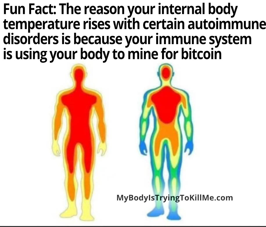 Fun Fact: The reason your internal body temperature rises with certain autoimmune disorders is because your immune system is using your body to mine for bitcoin [pic of body temp rising in the body]