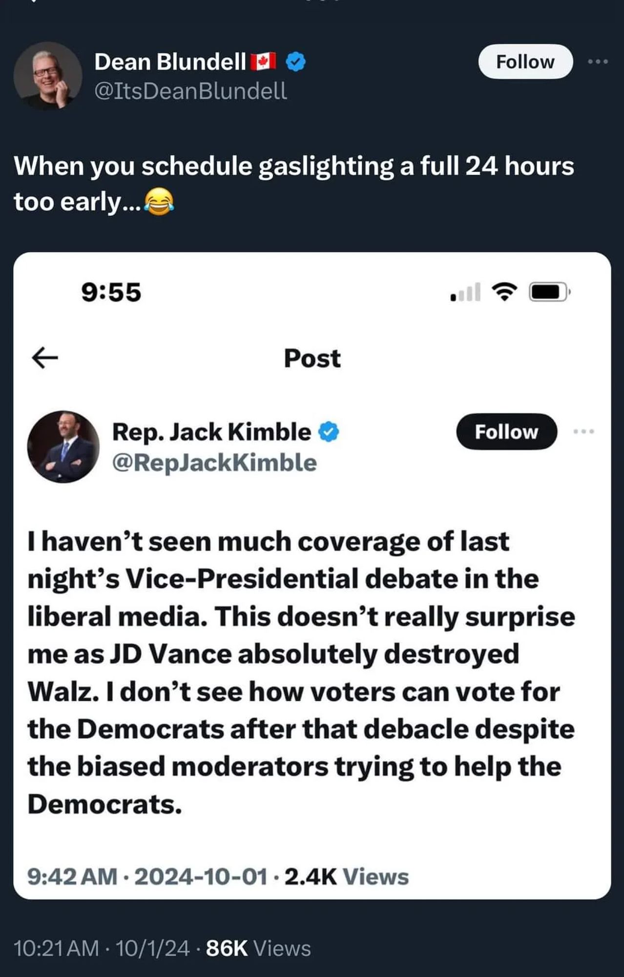 Rep. Jack Kimble sent a tweet this morning about tonight's VP debate hitting all the talking points - biased moderators, a debacle for Walz that should stop all D's from voting for Harris/Walz, JD Vance destroyed him, and the liberal media has failed to cover it. But, hey, why bother waiting for the thing to happen when you've already made up your mind and aren't going to change because of objective reality?