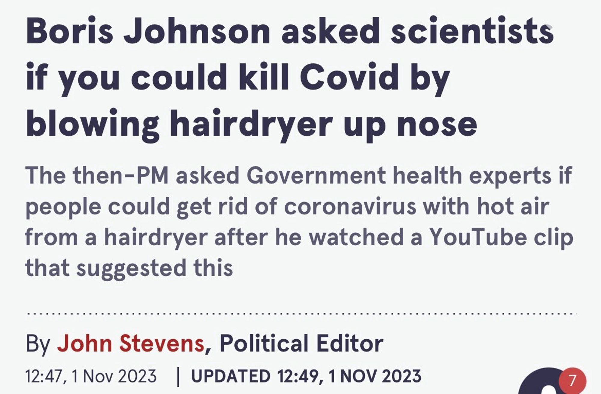 Boris Johnson asked scientists if you could kill Covid by blowing hairdryer up nose
The then-PM asked Government health experts if people could get rid of coronavirus with hot air from a hairdryer after he watched a YouTube clip that suggested this