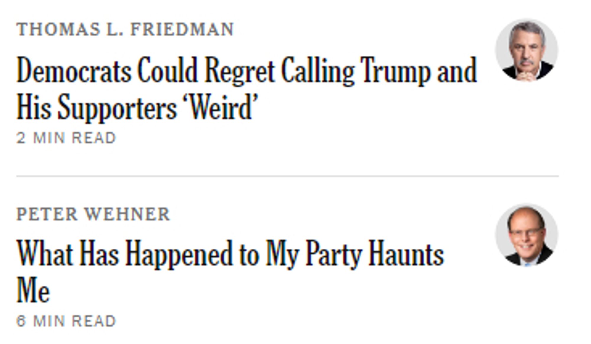 THOMAS L. FRIEDMAN
Democrats Could Regret Calling Trump and His Supporters ‘Weird’

Peter Wehner
What Has Happened to My Party Haunts Me