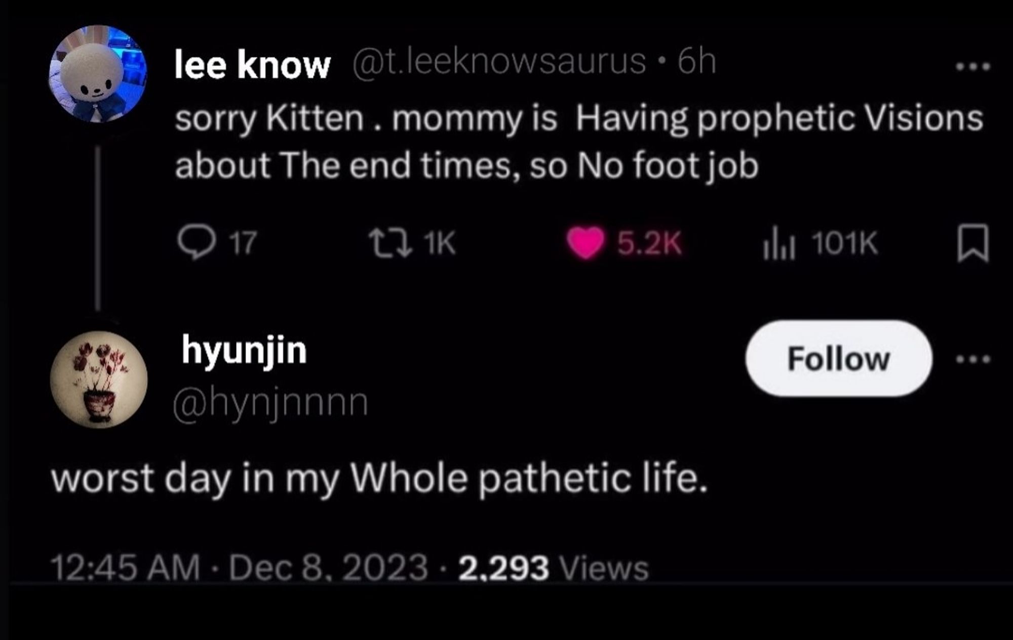 a fake screenshot edited to look like two twitter accounts interacting. the first one is a tweet from lee know that says "sorry kitten. mommy is having prophetix visions about the end times, so no foot job." and the second is a tweet from hyunjin that replies, "worst day in my whole pathetic life."