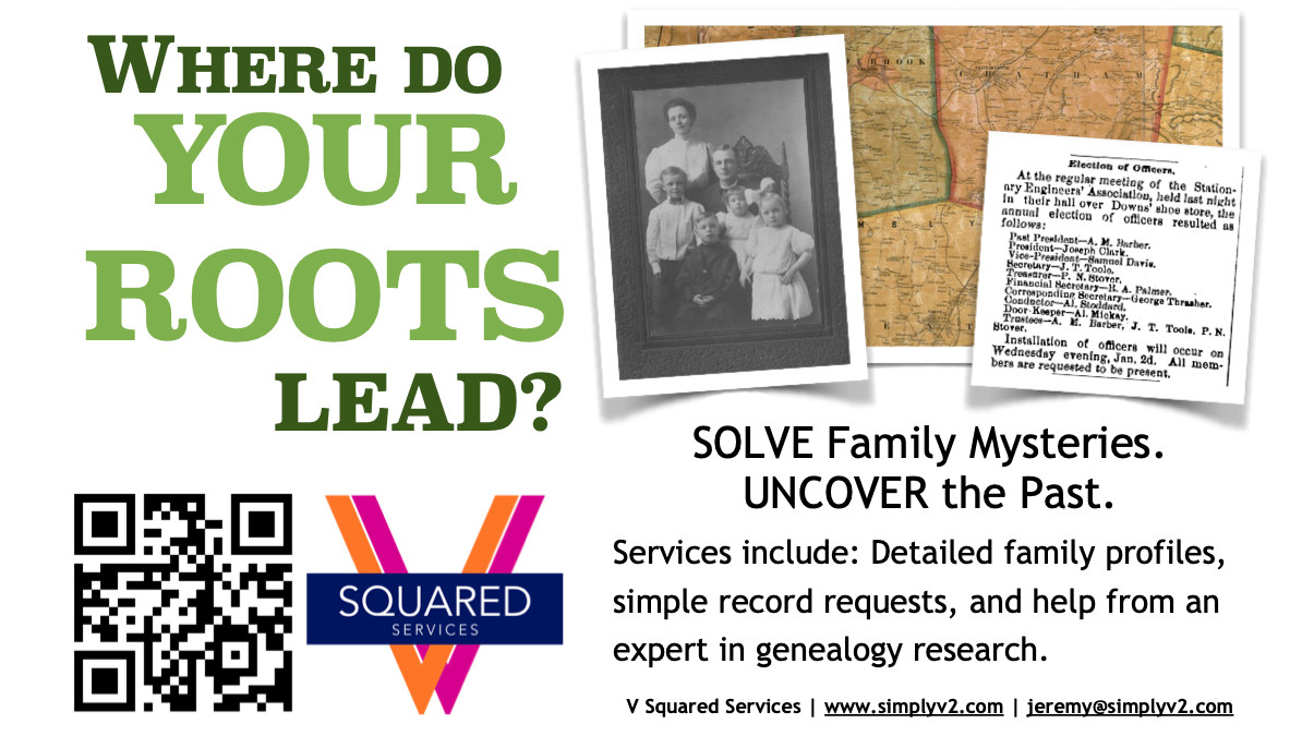 Flier for genealogy services. Where do your roots lead? Solve family mysteries. Uncover the past. Services include: Detailed family profiles, simple record requests, and help from an expert in genealogy research. V Squared Services | www.simplyv2.com | jeremy@simplyv2.com