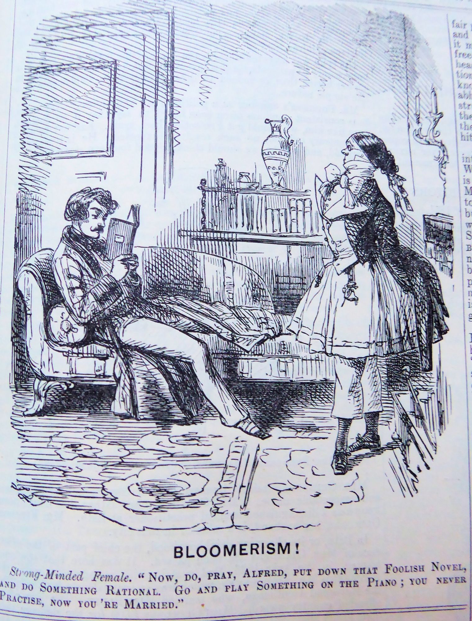 Old political cartoon in black and white titled "BLOOMERISM!", warning against the dangers  of the roles of the sexes reversing because of women being allowed to wear bloomers.

It depicts a mustachioed man comfily lounging on a couch in his robe and slippers, with one leg under a blanket, deeply engrossed in a book. Beside him stands a rigid woman wearing bloomers, looking down on him with a stern face. 

The text reads: 
Strong-Minded Female: "Now, do, pray, Alfred, put down that foolish novel, and do something rational. Go and play something on the piano; you never practise, now you're married."