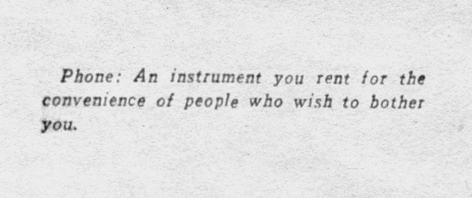 Phone: An instrument you rent for the convenience of people who wish to bother you