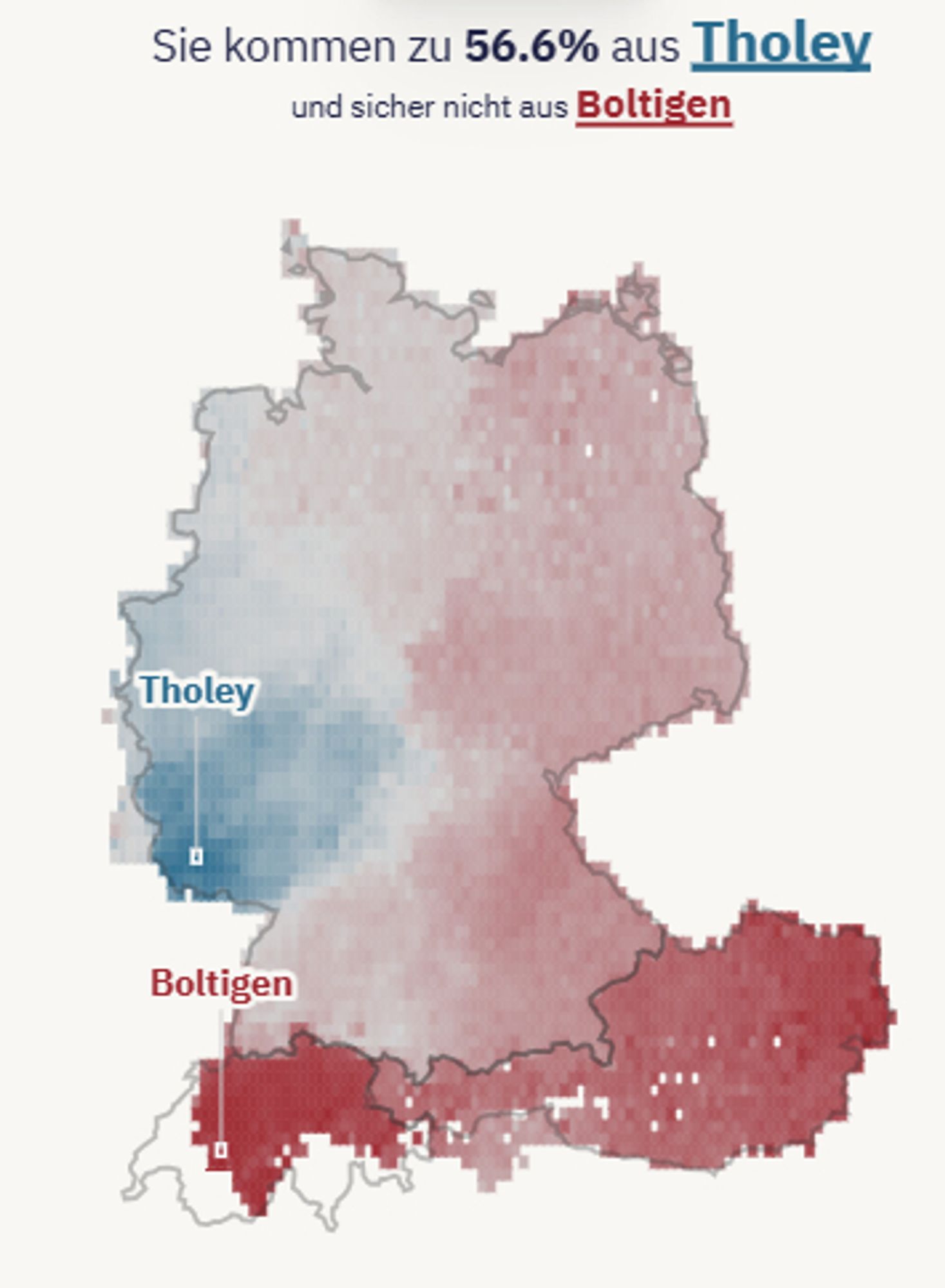 Eine Deutschlandkarte mit blau und rot eingefärbten Stellen. Es sind die beiden Ortsnamen Tholey im Saarland und Boltigen in der Schweiz aufgeführt. Aus Tholey stamme, nach Absolvierung eines Dialekttests, ich mit 56,6%iger Wahrscheinlichkeit, was gar nicht so schlecht getroffen ist. Aus Boltigen stamme ich laut Test garantiert nicht, was absolut richtig ist.