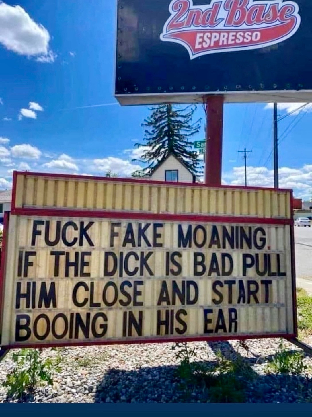 a marquee sign outside of a place called 2nd base espresso that says -

fuck fake moaning
if the dick is bad pull him close and start booing in his ear