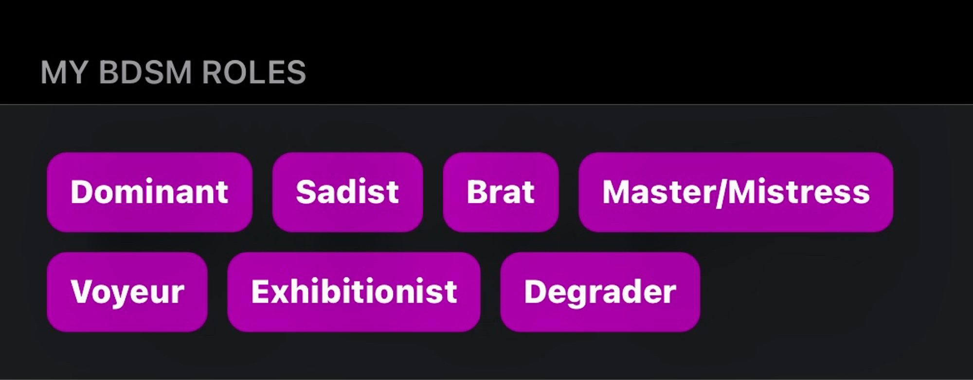 (im completing my fetlife profile)

my bdsm roles -

dominant
sadist
brat
mistress
voyeur 
exhibitionist
degrader