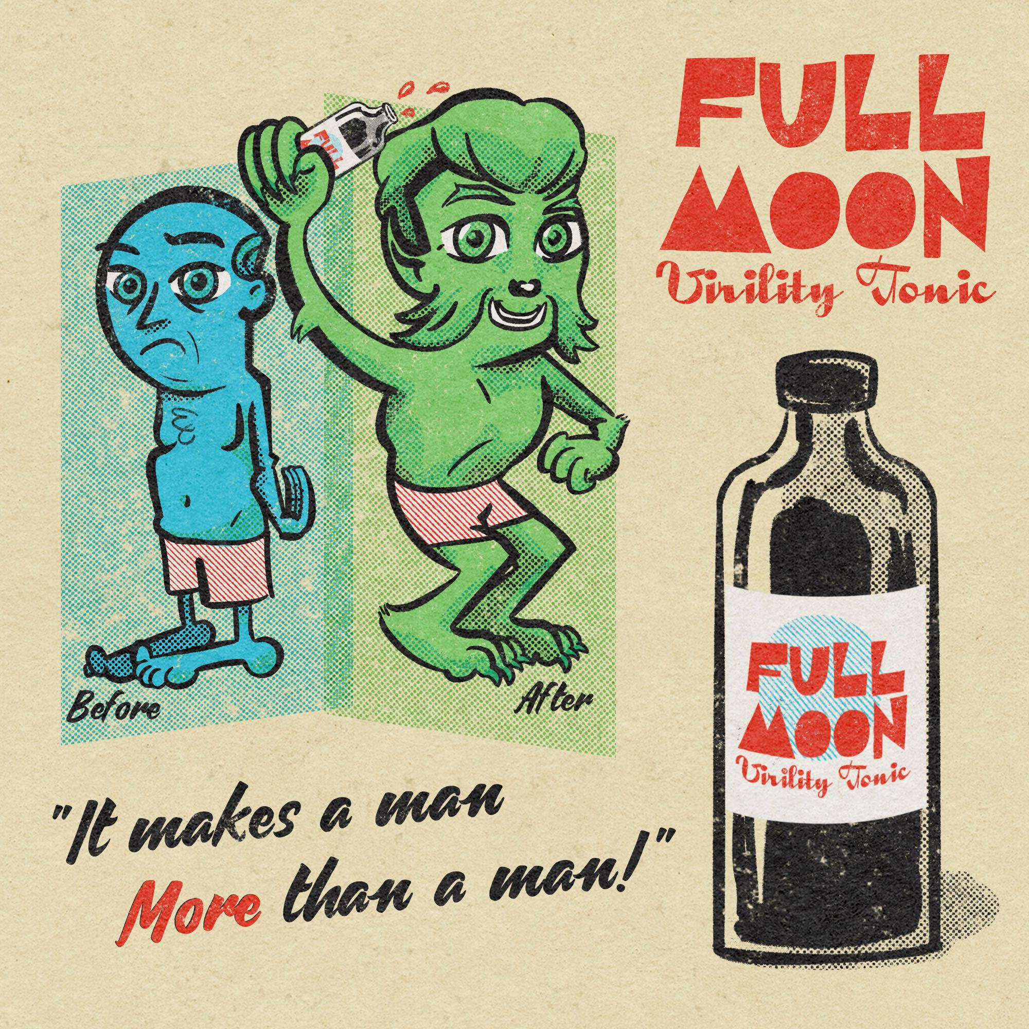 A parody of a 1950s print ad for a fictional product, Full Moon Virility Tonic. We see a depressed-seeming, out of shape man dressed in his boxers in a blue "Before" slide, followed by a smiling athletic werewolf in a green "After" slide, happily administering the tonic from a bottle in his hand. We also see a glamour insert shot of a bottle of the product, and the slogan, "It makes a man More than a man!"