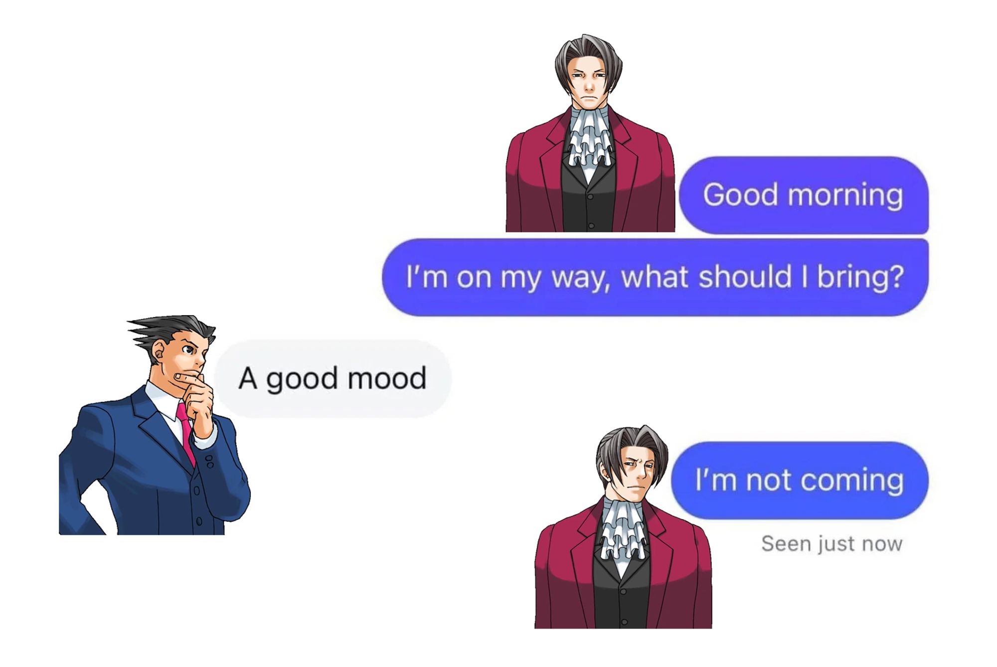 A text message conversation (apparently) between Miles Edgeworth and Phoenix Wright. Edgeworth says, "Good morning. I'm on my way, what should I bring?" Phoenix replies, "A good mood." Edgeworth flatly replies, "I'm not coming."