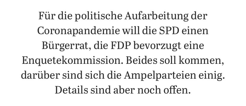 Tagesspiegel Text:

Für die politische Aufarbeitung der Coronapandemie will die SPD einen Bürgerrat, die FDP bevorzugt eine Enquetekommission. Beides soll kommen, darüber sind sich die Ampelparteien einig. Details sind aber noch offen.