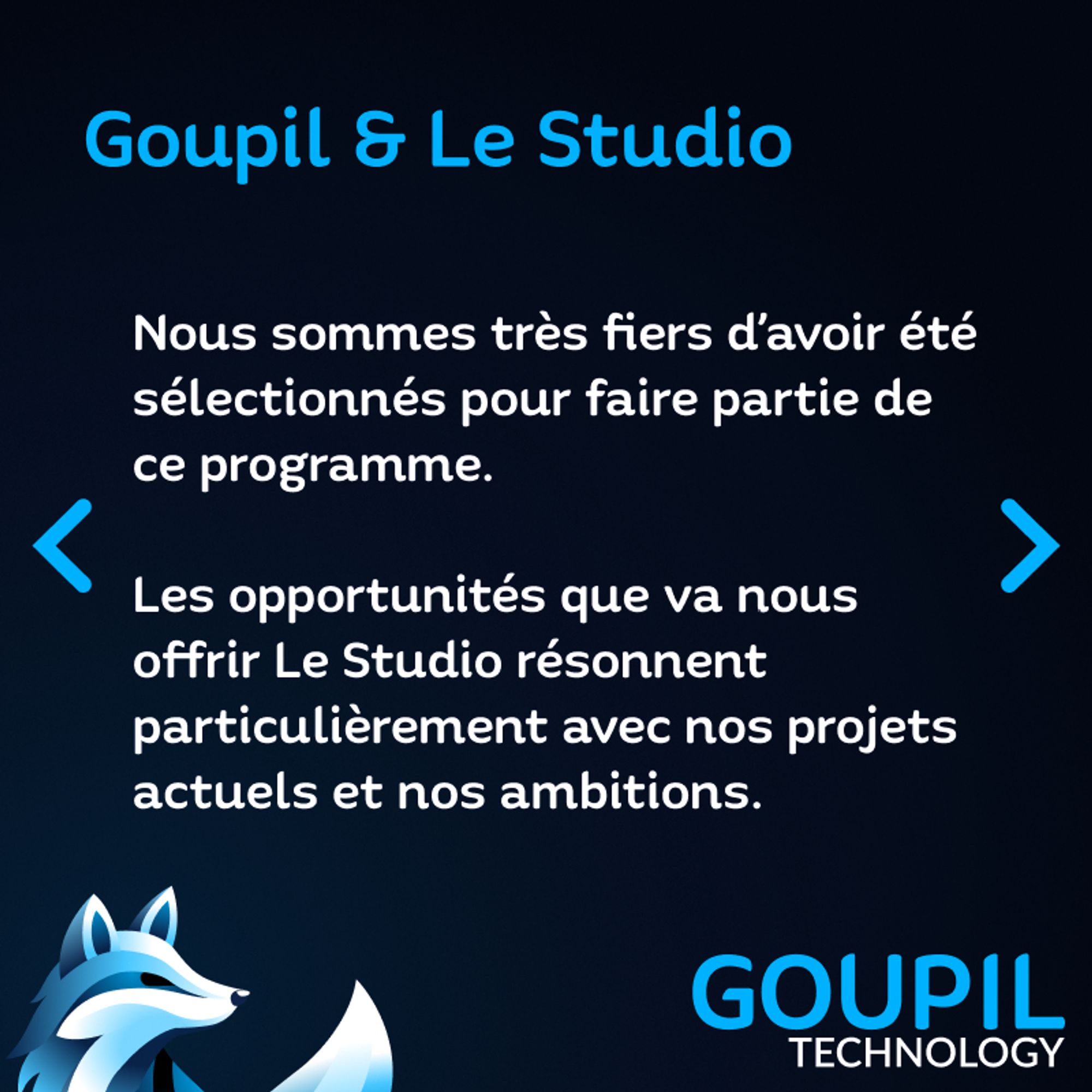 Un texte : "Goupil & Le Studio : Nous sommes très fiers d'avoir été sélectionnés pour faire partie de ce programme. Les opportunités que va nous offrir Le Studio résonnent particulièrement avec nos projets actuels et nos ambitions."