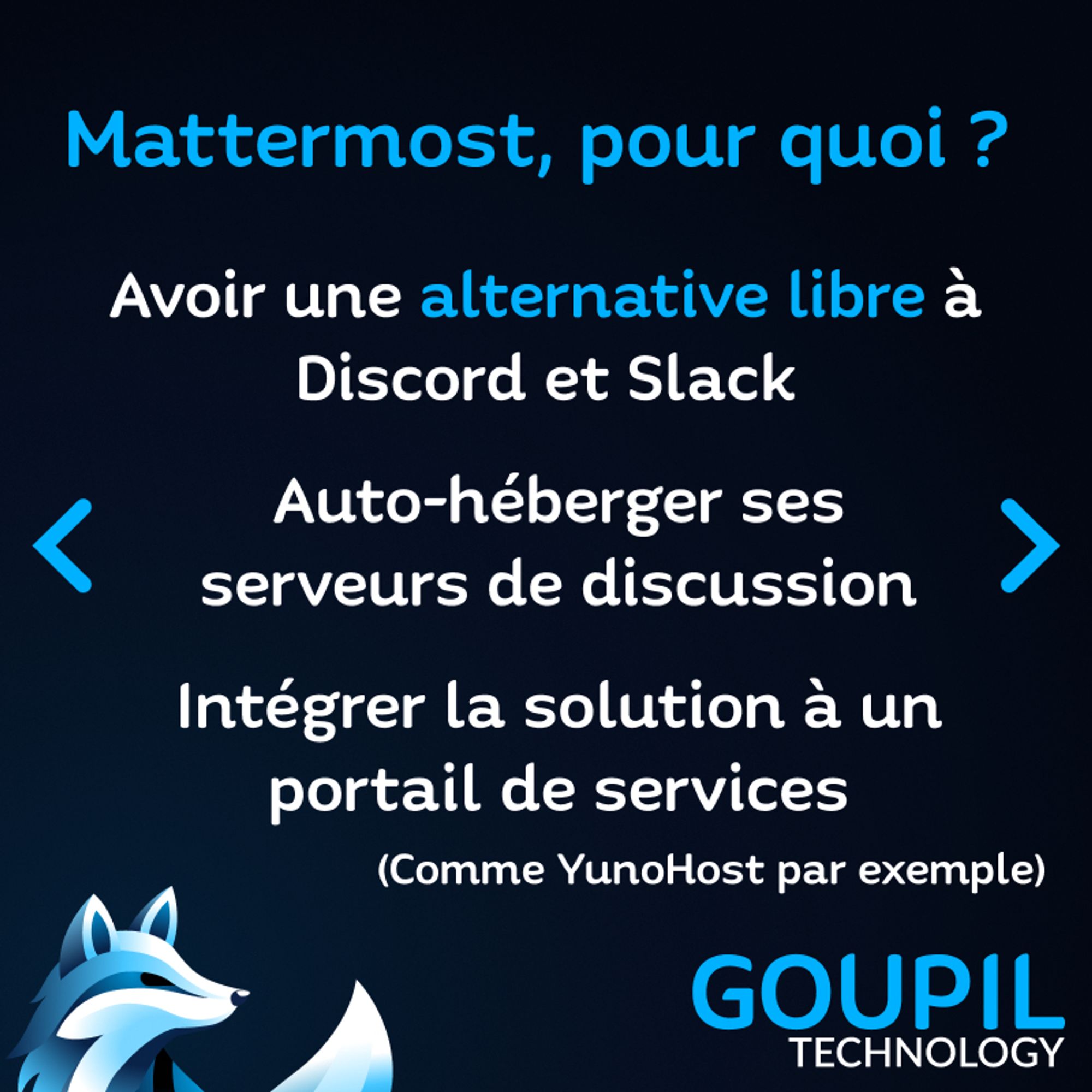 Un texte : "Mattermost, pour quoi ? Avoir une alternative libre à Discord et Slack, Auto-héberger ses serveurs de discussion, Intégrer la solution à un portail de services (comme YunoHost par exemple)"