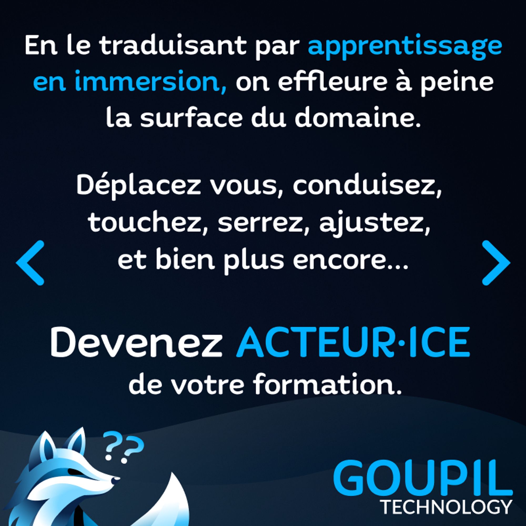 Slide textuelle : En le traduisant par apprentissage en immersion, on effleure à peine la surface du domaine. Déplacez vous, conduisez, touchez, serrez, ajustez, et bien plus encore... Devenez ACTRICE / ACTEUR de votre formation.