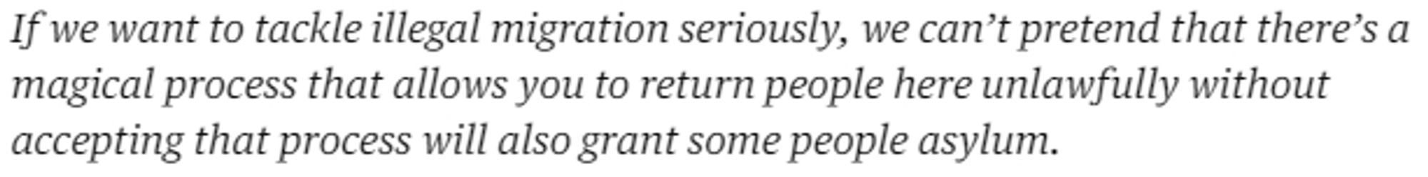 If we want to tackle illegal migration seriously, we can’t pretend that there’s a magical process that allows you to return people here unlawfully without accepting that process will also grant some people asylum.