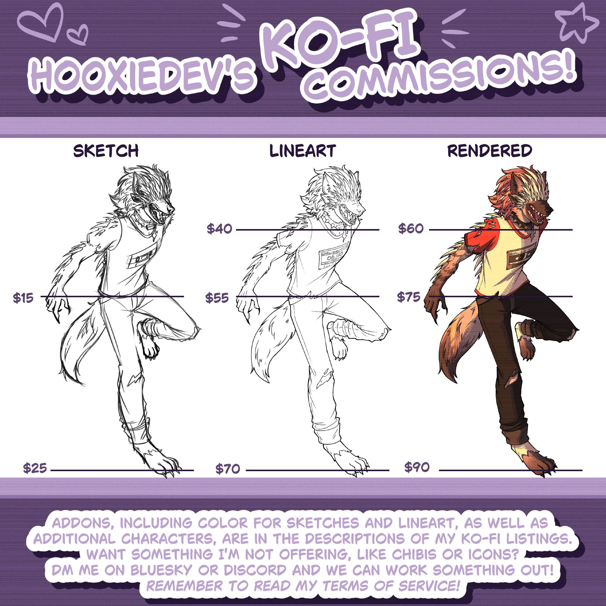 Illustration commission price sheet. Sketches: $15 Portrait or Halfbody, $25 Fullbody. Lineart: $40 Portrait, $55 Halfbody, $70 Fullbody. Rendered: $60 Portrait, $75 Halfbody, $90 Fullbody. Addons, including color for sketches and lineart, as well as additional characters, are in the descriptions of my Ko-Fi listings. Want something I'm not offering, like chibis or icons? DM me on Bluesky or Discord and we can work something out! Remember to read my Terms of Service!