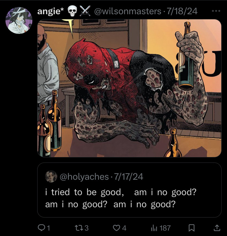 quote: i tried to be good, am i no good? am i no good? am i no good? 

an image of deadpool depressed and at a bar is above the quote, it represents his thoughts. 