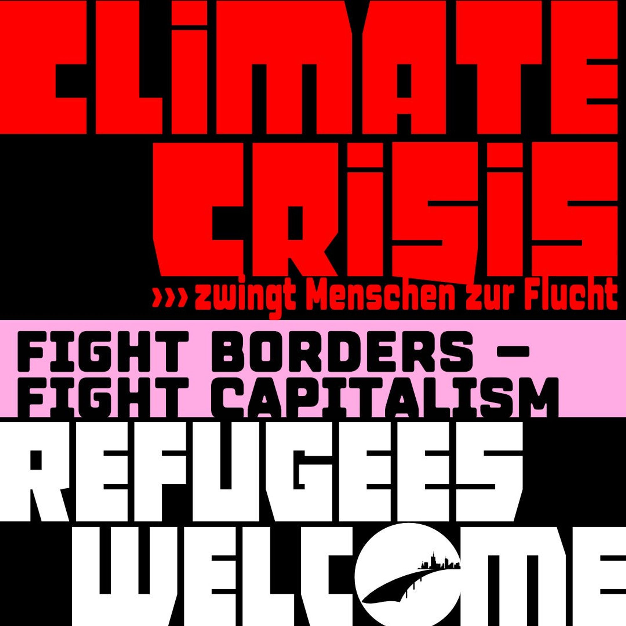 CLIMATE CRISIS
zwingt Menschen zur Flucht

Fight Borders - Fight Capitalism
REFUGEES WELCOME