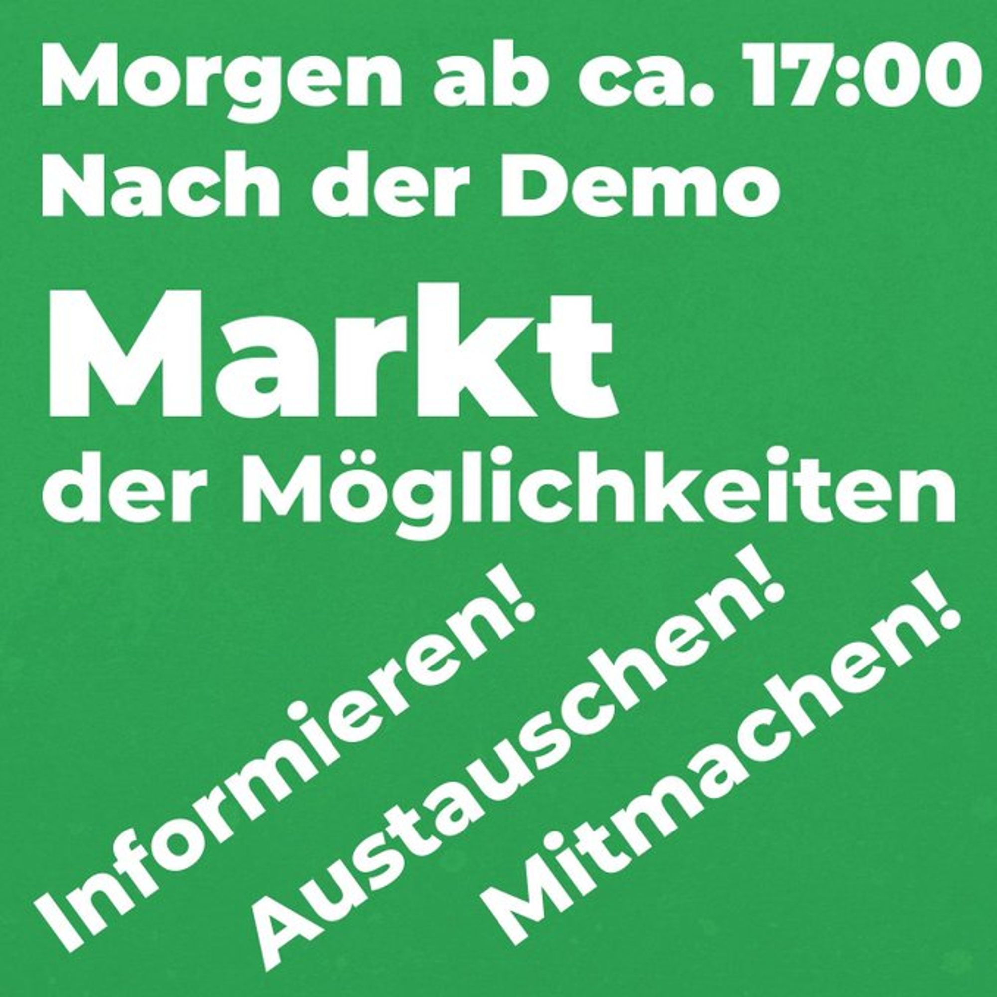 Morgen ab ca. 17:00
Nach der Demo

MARKT
der Möglichkeiten

Informieren!
Austauschen!
Mitmachen!