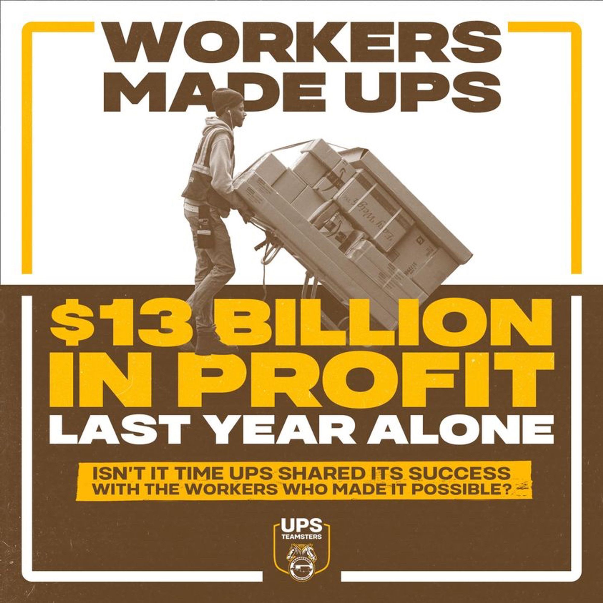 Graphic with UPS worker carting a load of boxes. Caption: “Workers Made UPS $13 billion in profit last year alone”
Subheader: “Isn’t it time UPS shared it’s success with the workers who made it possible?”