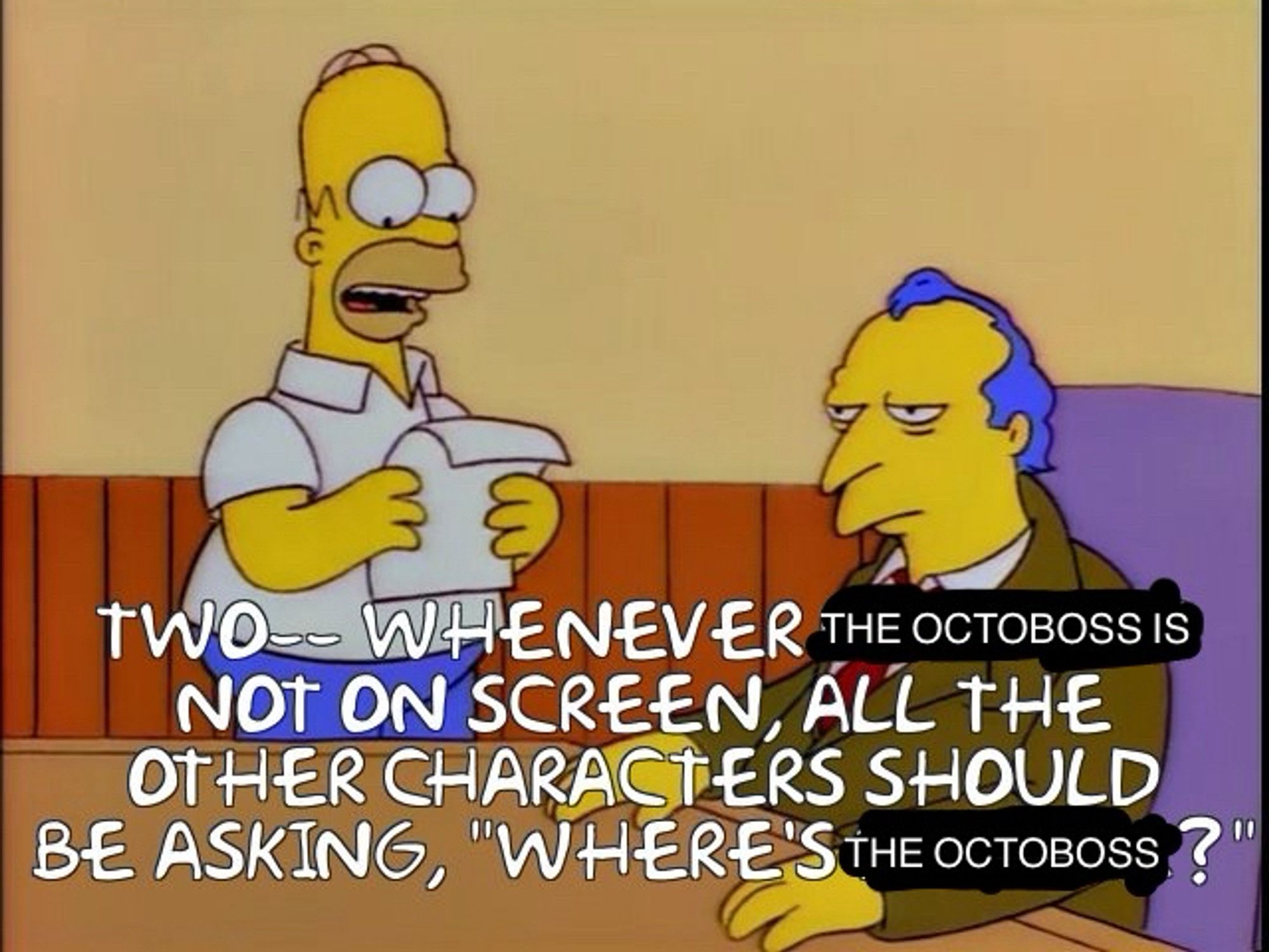 A Simpsons meme showing Homer reading from a piece of paper. It has been edited to say, “Two—whenever the Octoboss is not on screen, all the other characters should be asking, ‘Where’s the Octoboss?’”