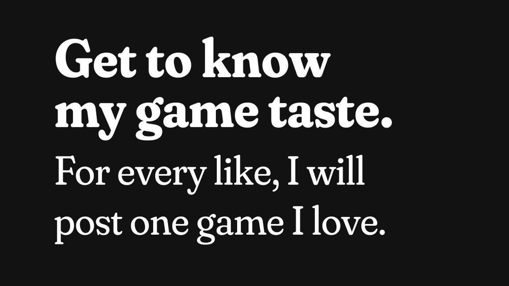 A black background with white text that reads “Get to know my game taste. For every like, I will post one game I love.”