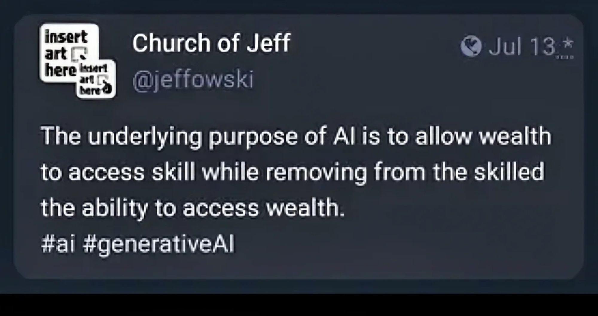 Church of Jeff posting: "The underlying purpose of AI is to allow wealth to access skill while removing from the skilled to access wealth" 
Hashtag AI hashtag generativeAI